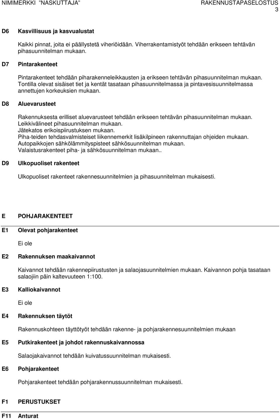 Tontilla olevat sisäiset tiet ja kentät tasataan pihasuunnitelmassa ja pintavesisuunnitelmassa annettujen korkeuksien mukaan.