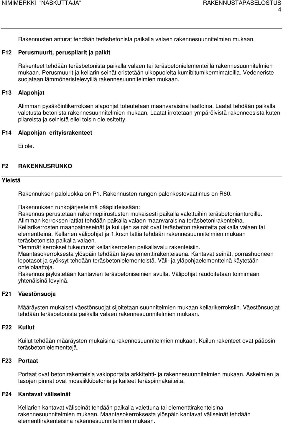 Perusmuurit ja kellarin seinät eristetään ulkopuolelta kumibitumikermimatoilla. Vedeneriste suojataan lämmöneristelevyillä rakennesuunnitelmien mukaan.
