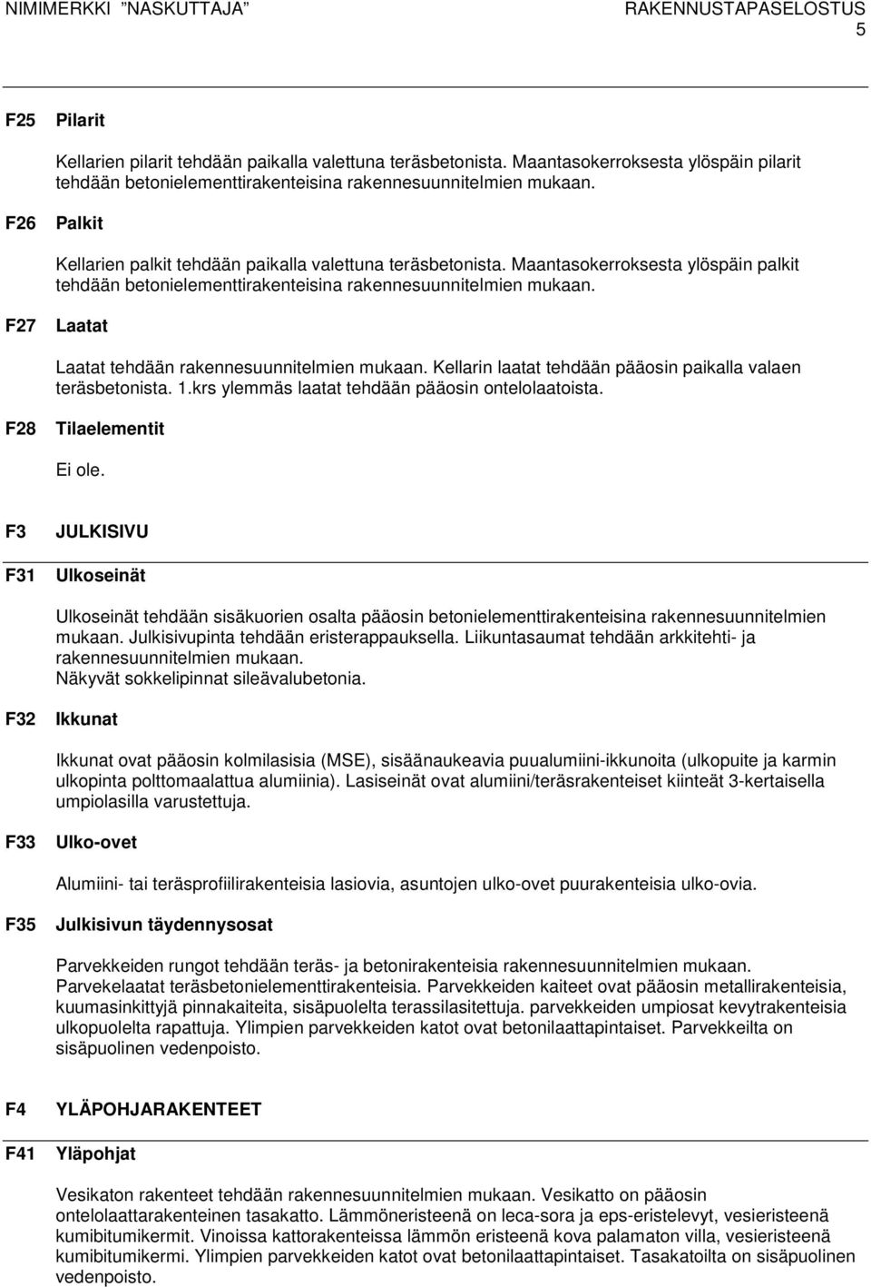 F27 Laatat Laatat tehdään rakennesuunnitelmien mukaan. Kellarin laatat tehdään pääosin paikalla valaen teräsbetonista. 1.krs ylemmäs laatat tehdään pääosin ontelolaatoista.