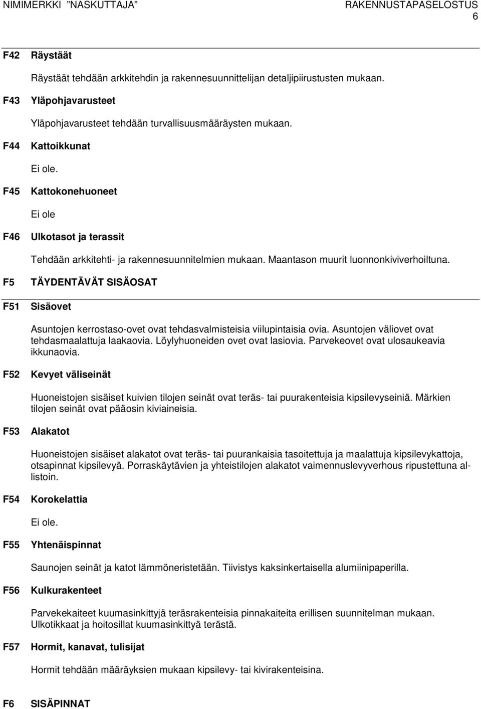 F5 TÄYDENTÄVÄT SISÄOSAT F51 Sisäovet Asuntojen kerrostaso-ovet ovat tehdasvalmisteisia viilupintaisia ovia. Asuntojen väliovet ovat tehdasmaalattuja laakaovia. Löylyhuoneiden ovet ovat lasiovia.