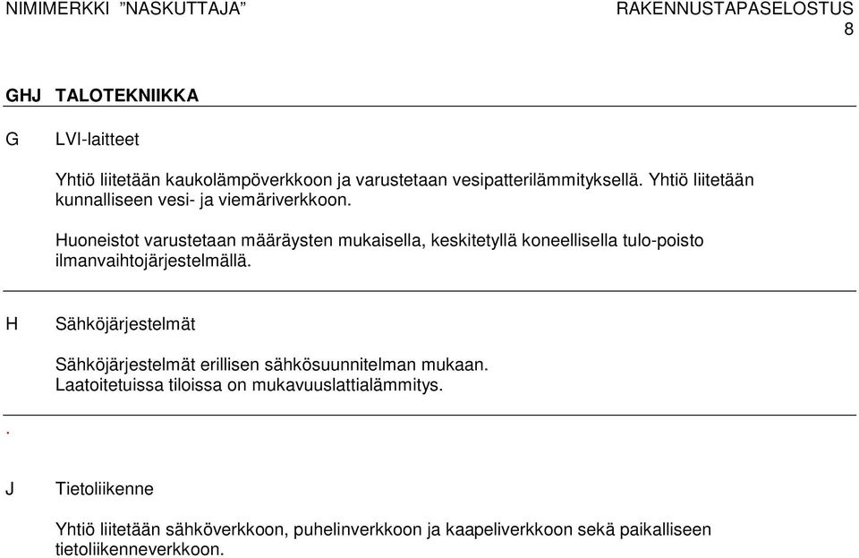 Huoneistot varustetaan määräysten mukaisella, keskitetyllä koneellisella tulo-poisto ilmanvaihtojärjestelmällä.