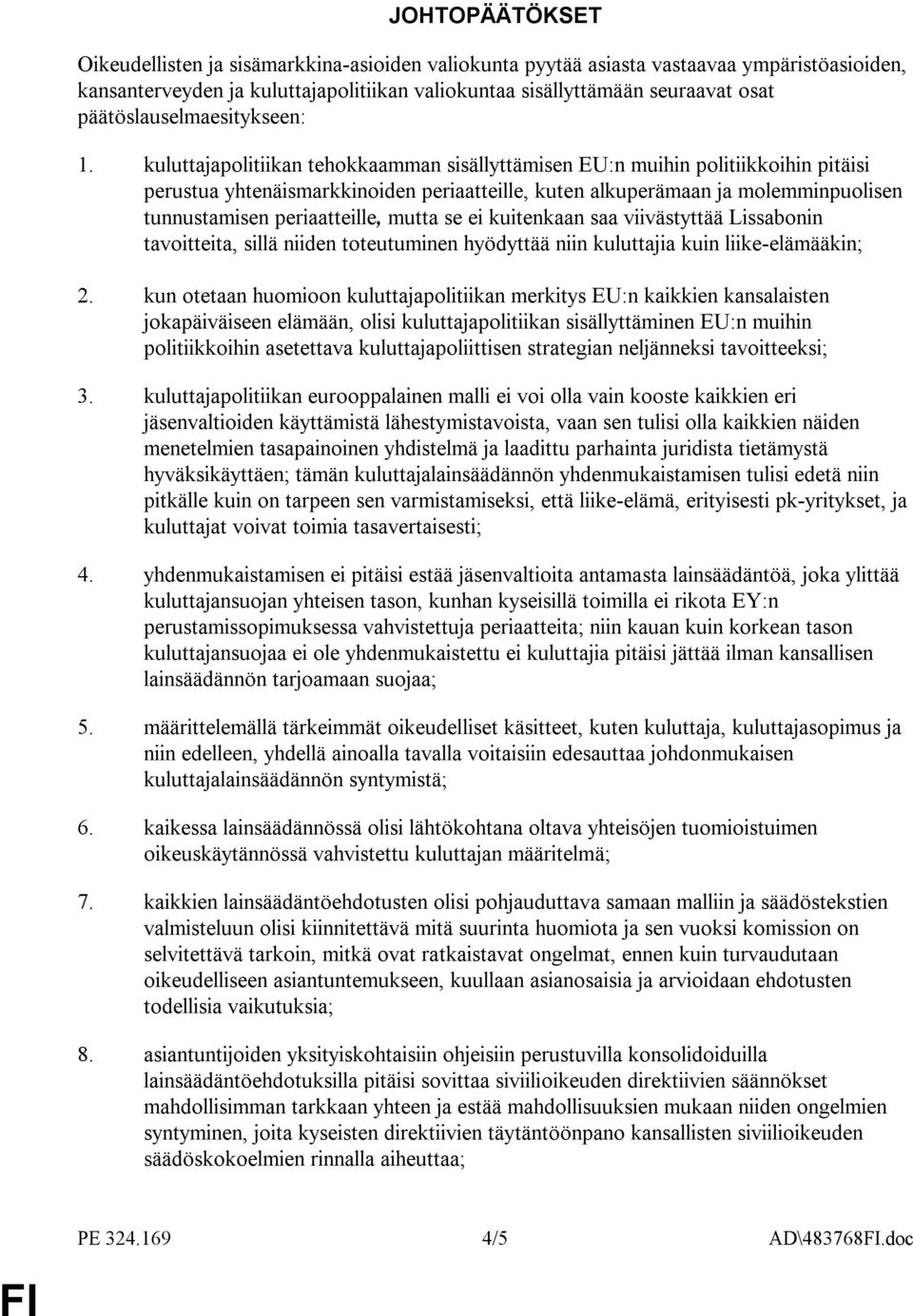 kuluttajapolitiikan tehokkaamman sisällyttämisen EU:n muihin politiikkoihin pitäisi perustua yhtenäismarkkinoiden periaatteille, kuten alkuperämaan ja molemminpuolisen tunnustamisen periaatteille,