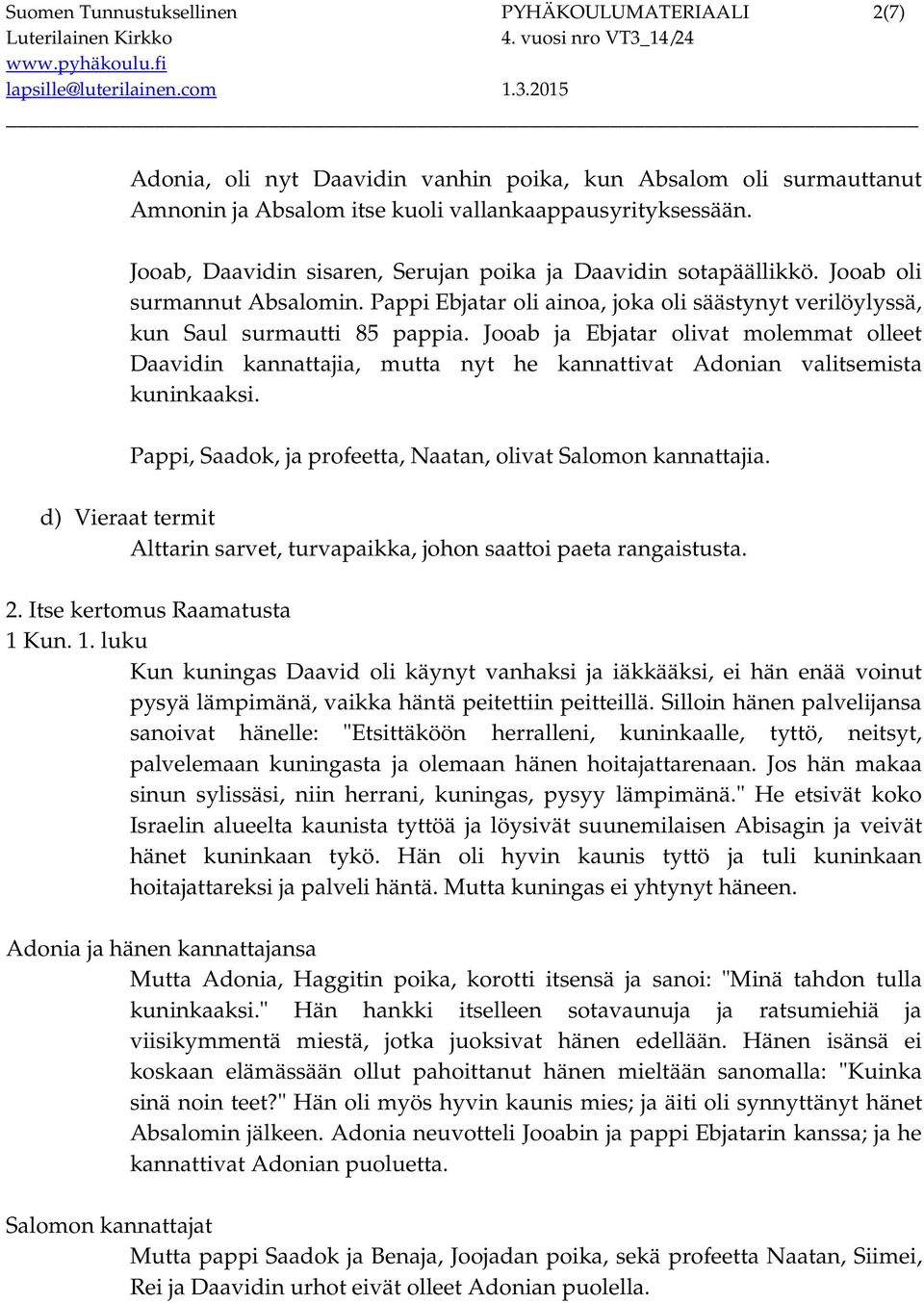 Jooab ja Ebjatar olivat molemmat olleet Daavidin kannattajia, mutta nyt he kannattivat Adonian valitsemista kuninkaaksi. Pappi, Saadok, ja profeetta, Naatan, olivat Salomon kannattajia.