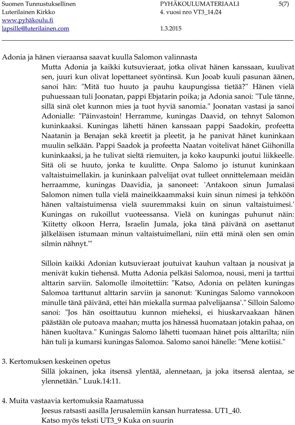 " Hänen vielä puhuessaan tuli Joonatan, pappi Ebjatarin poika; ja Adonia sanoi: "Tule tänne, sillä sinä olet kunnon mies ja tuot hyviä sanomia." Joonatan vastasi ja sanoi Adonialle: "Päinvastoin!