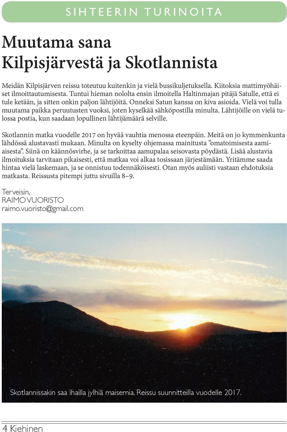 Vielä voi tulla muutama paikka peruutusten vuoksi, joten kyselkää sähköpostilla minulta. Lähtijöille on vielä tulossa postia, kun saadaan lopullinen lähtijämäärä selville.