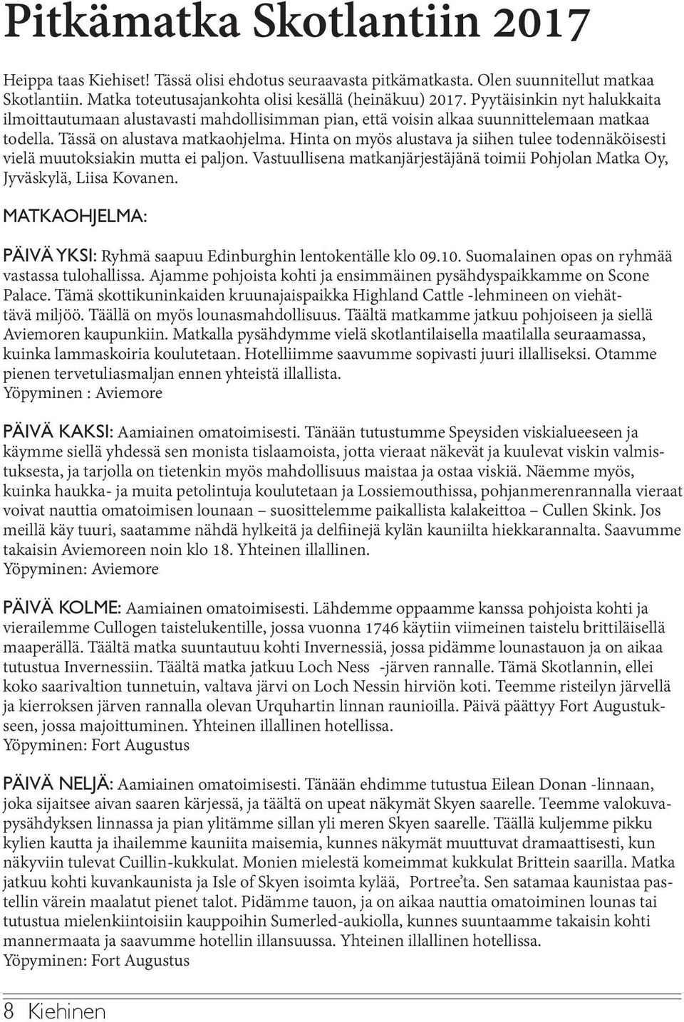 Hinta on myös alustava ja siihen tulee todennäköisesti vielä muutoksiakin mutta ei paljon. Vastuullisena matkanjärjestäjänä toimii Pohjolan Matka Oy, Jyväskylä, Liisa Kovanen.
