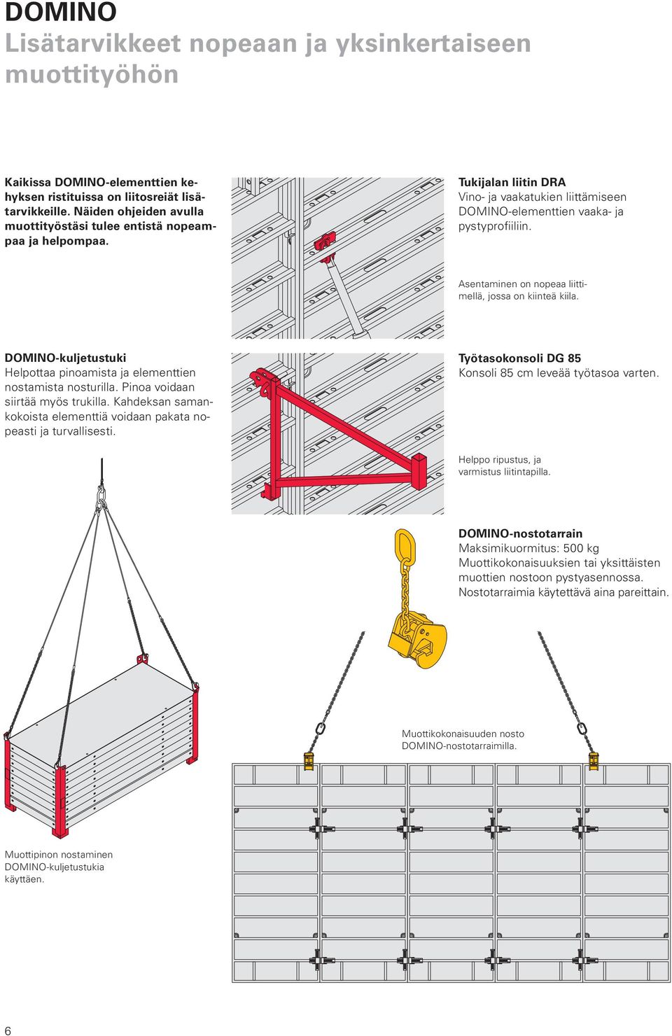 Asentaminen on nopeaa liittimellä, jossa on kiinteä kiila. DOMINO-kuljetustuki Helpottaa pinoamista ja elementtien nostamista nosturilla. Pinoa voidaan siirtää myös trukilla.