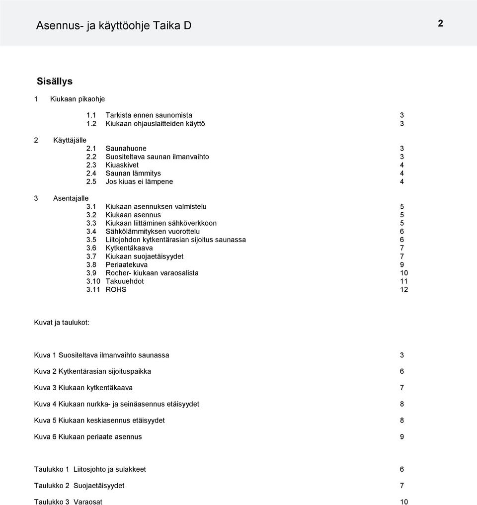 3 Kiukaan liittäminen sähköverkkoon 5 3.4 Sähkölämmityksen vuorottelu 6 3.5 Liitojohdon kytkentärasian sijoitus saunassa 6 3.6 Kytkentäkaava 7 3.7 Kiukaan suojaetäisyydet 7 3.8 Periaatekuva 9 3.