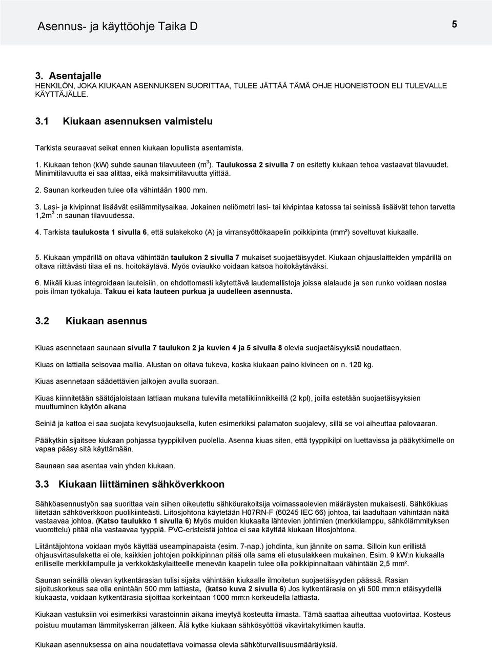 3. Lasi- ja kivipinnat lisäävät esilämmitysaikaa. Jokainen neliömetri lasi- tai kivipintaa katossa tai seinissä lisäävät tehon tarvetta 1,2m 3 :n saunan tilavuudessa. 4.