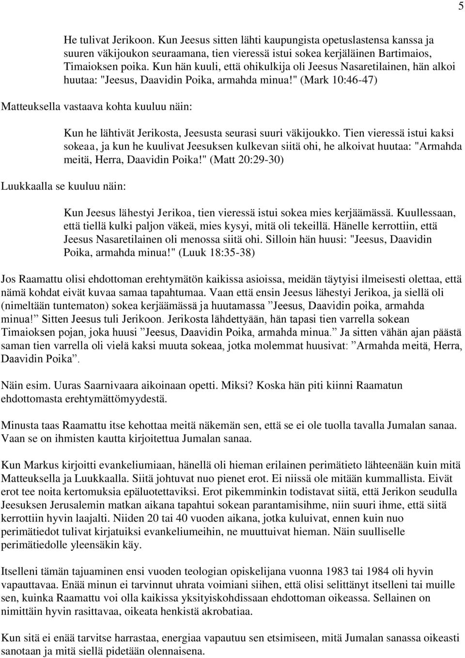 " (Mark 10:46-47) Matteuksella vastaava kohta kuuluu näin: Kun he lähtivät Jerikosta, Jeesusta seurasi suuri väkijoukko.