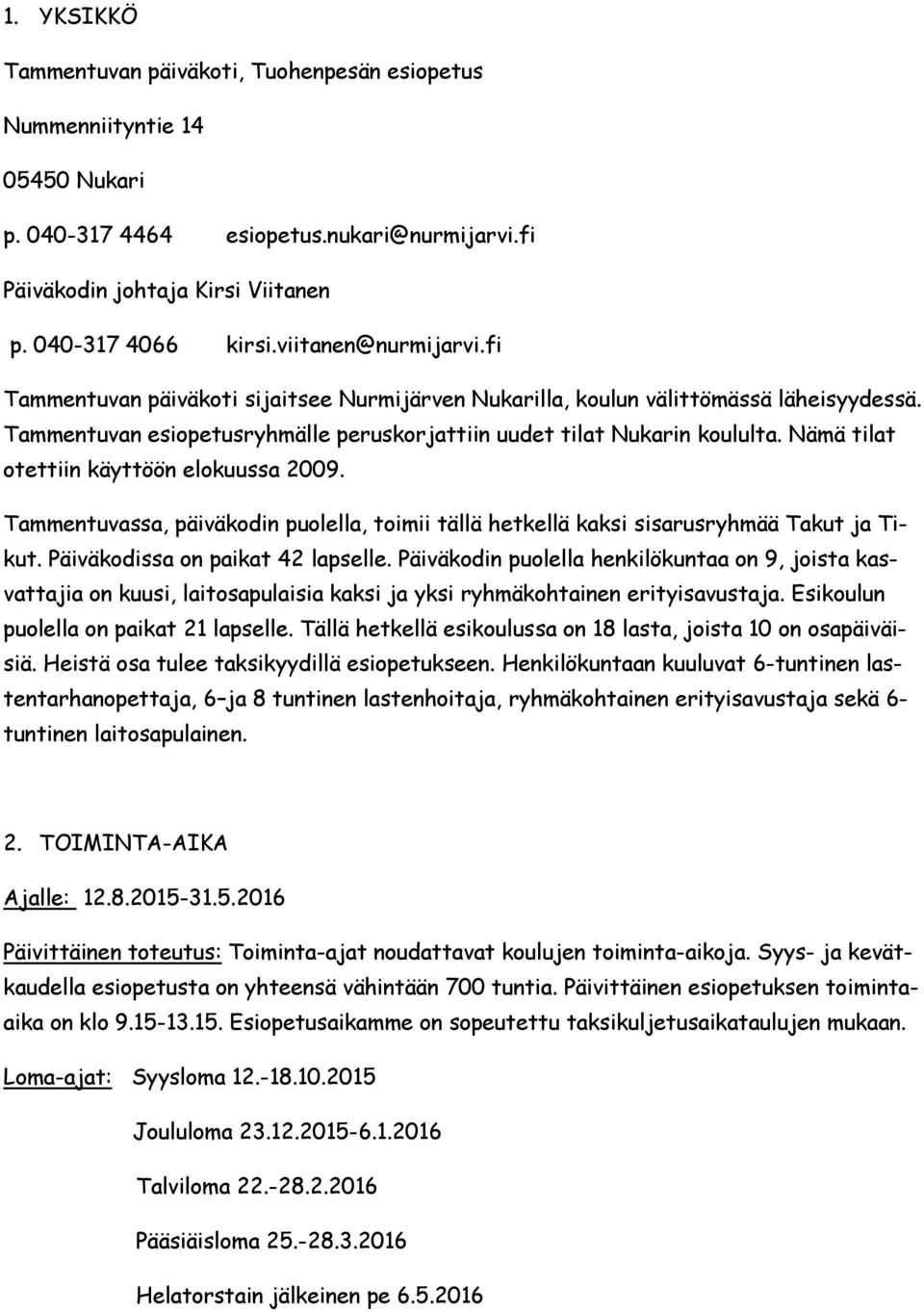 Nämä tilat otettiin käyttöön elokuussa 2009. Tammentuvassa, päiväkodin puolella, toimii tällä hetkellä kaksi sisarusryhmää Takut ja Tikut. Päiväkodissa on paikat 42 lapselle.