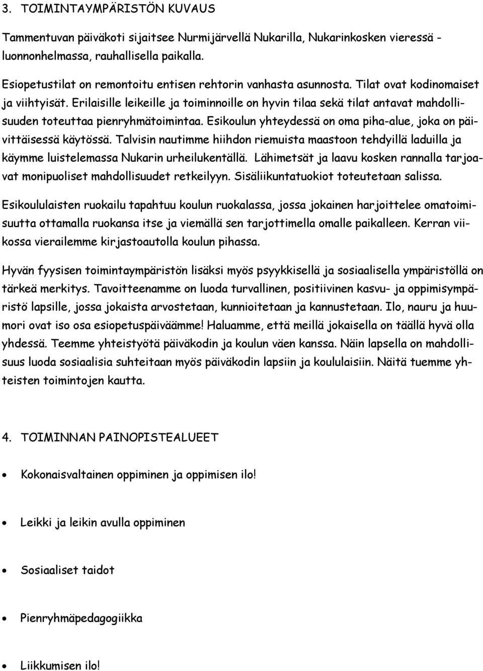 Erilaisille leikeille ja toiminnoille on hyvin tilaa sekä tilat antavat mahdollisuuden toteuttaa pienryhmätoimintaa. Esikoulun yhteydessä on oma piha-alue, joka on päivittäisessä käytössä.