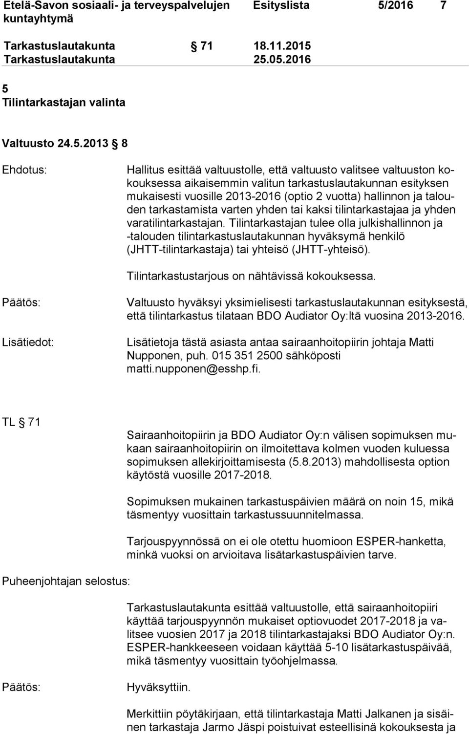 5 Tilintarkastajan valinta Valtuusto 24.5.2013 8 Ehdotus: Hallitus esittää valtuustolle, että valtuusto valitsee valtuuston kokouksessa aikaisemmin valitun tarkastuslautakun nan esityksen mukaisesti