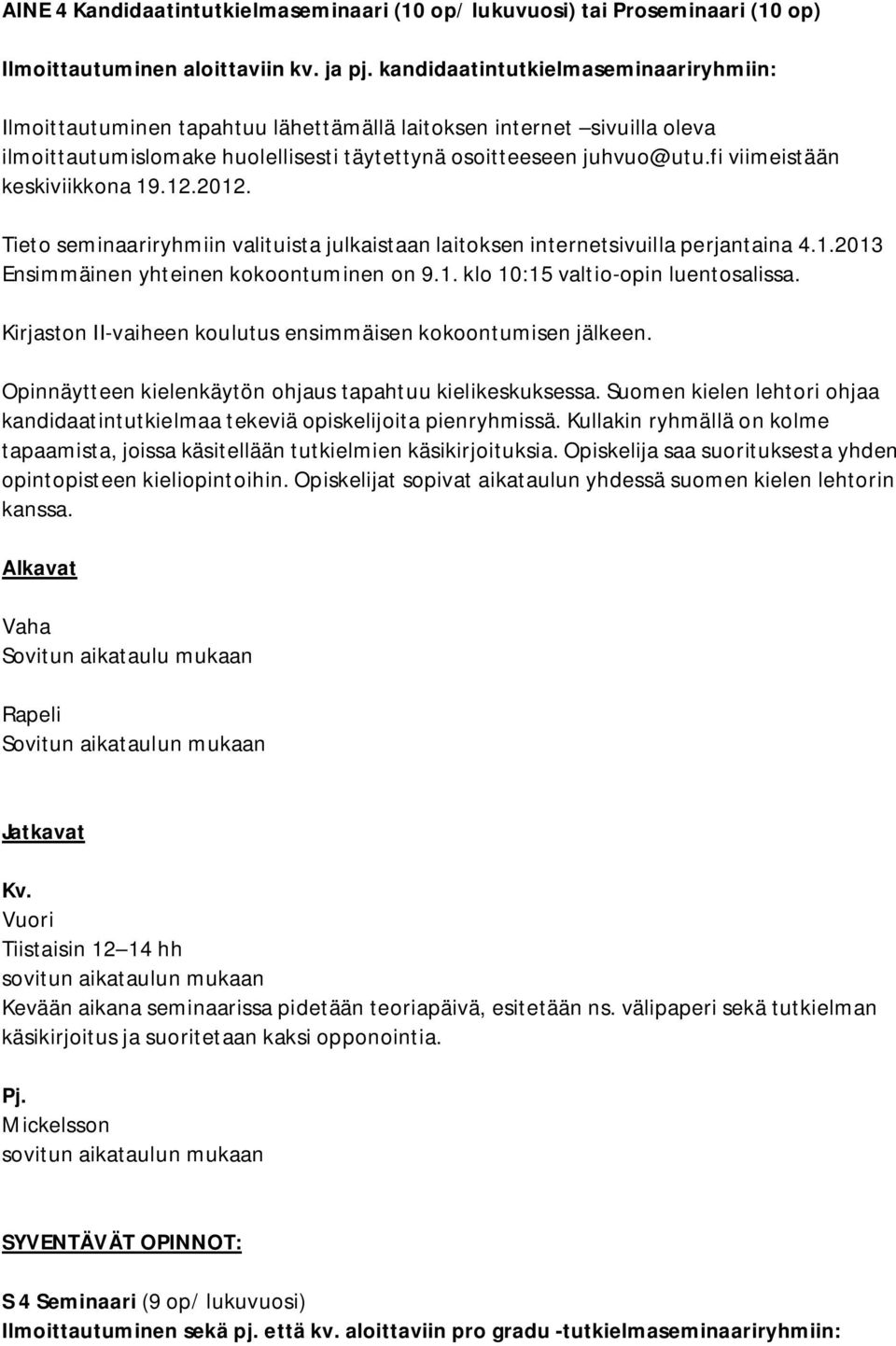 fi viimeistään keskiviikkona 19.12.2012. Tieto seminaariryhmiin valituista julkaistaan laitoksen internetsivuilla perjantaina 4.1.2013 Ensimmäinen yhteinen kokoontuminen on 9.1. klo 10:15 valtio-opin luentosalissa.