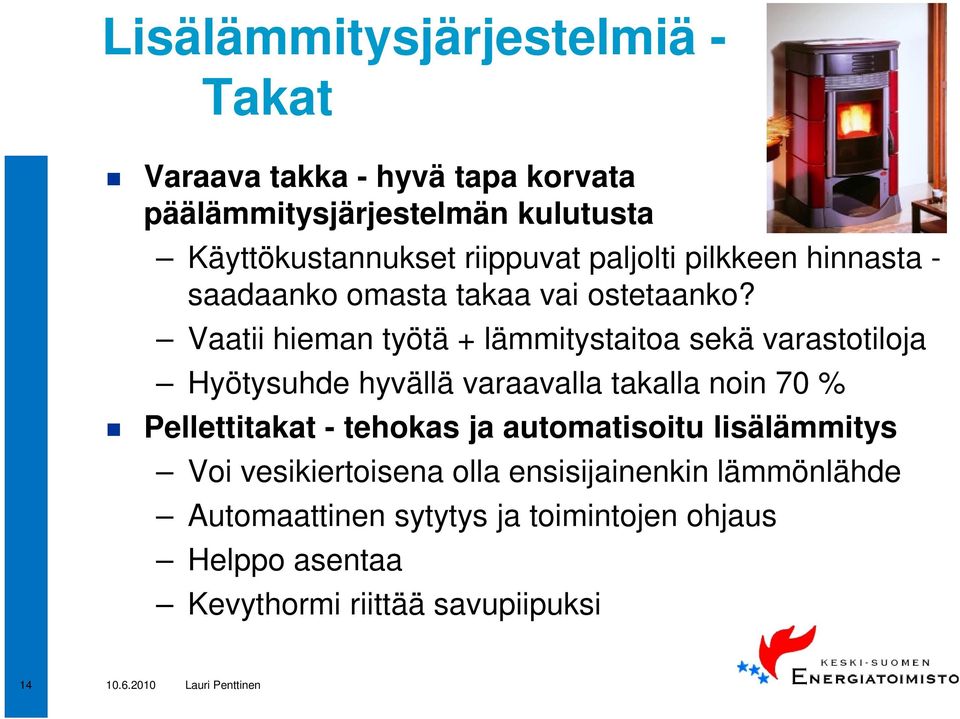 Vaatii hieman työtä + lämmitystaitoa sekä varastotiloja Hyötysuhde hyvällä varaavalla takalla noin 70 % Pellettitakat -