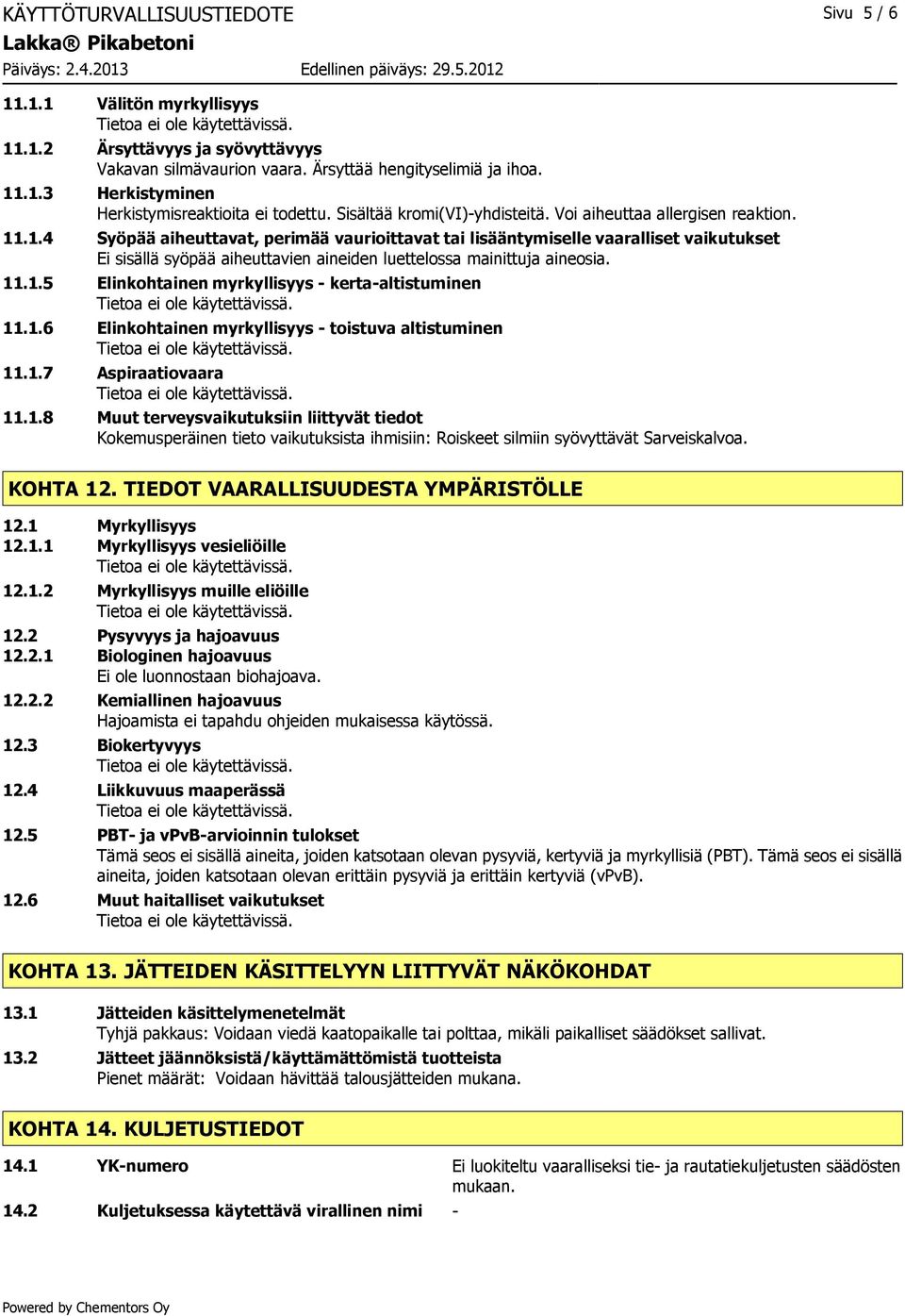 .1.4 Syöpää aiheuttavat, perimää vaurioittavat tai lisääntymiselle vaaralliset vaikutukset Ei sisällä syöpää aiheuttavien aineiden luettelossa mainittuja aineosia. 11.1.5 Elinkohtainen myrkyllisyys - kerta-altistuminen 11.