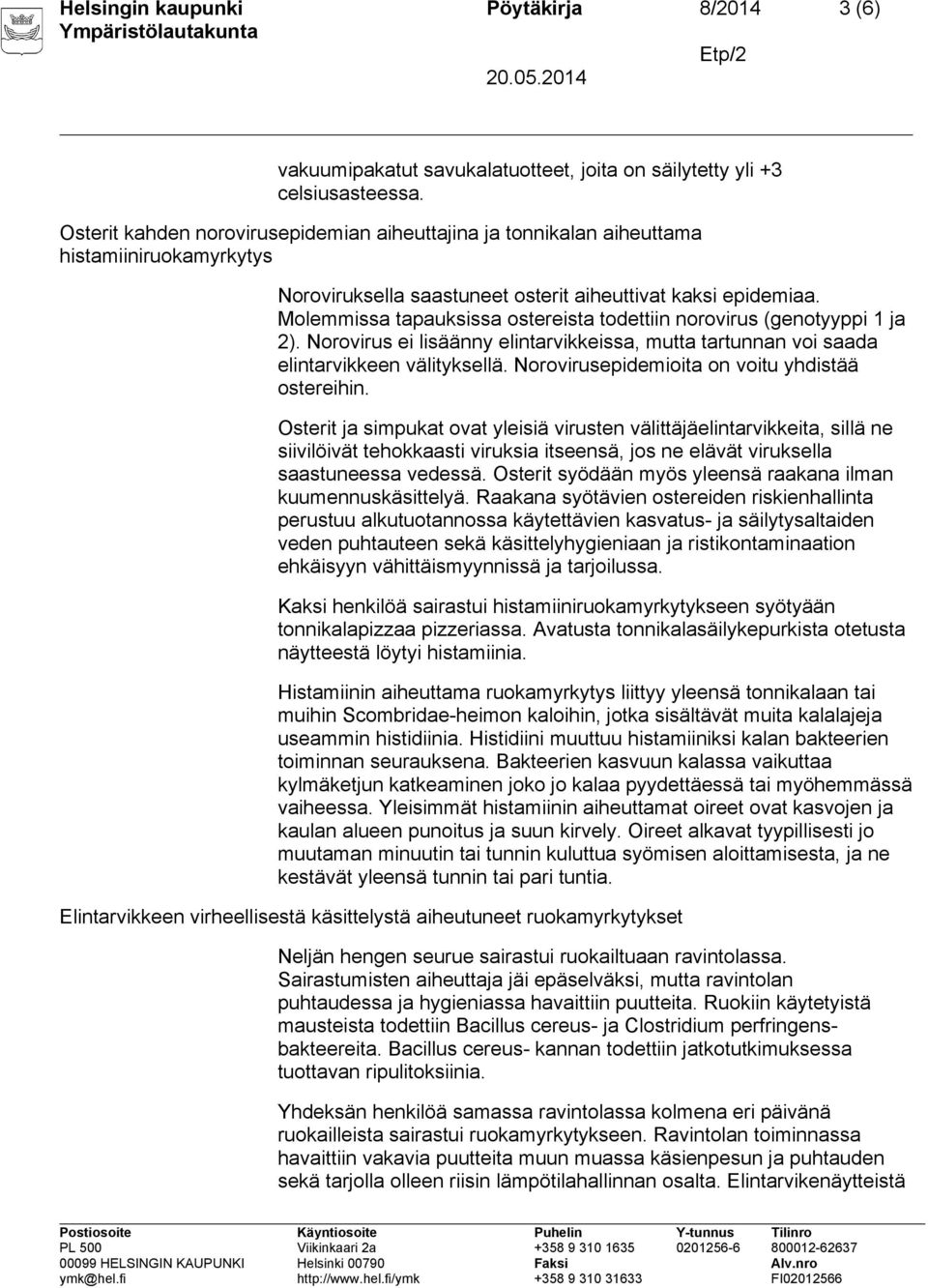 Molemmissa tapauksissa ostereista todettiin norovirus (genotyyppi 1 ja 2). Norovirus ei lisäänny elintarvikkeissa, mutta tartunnan voi saada elintarvikkeen välityksellä.