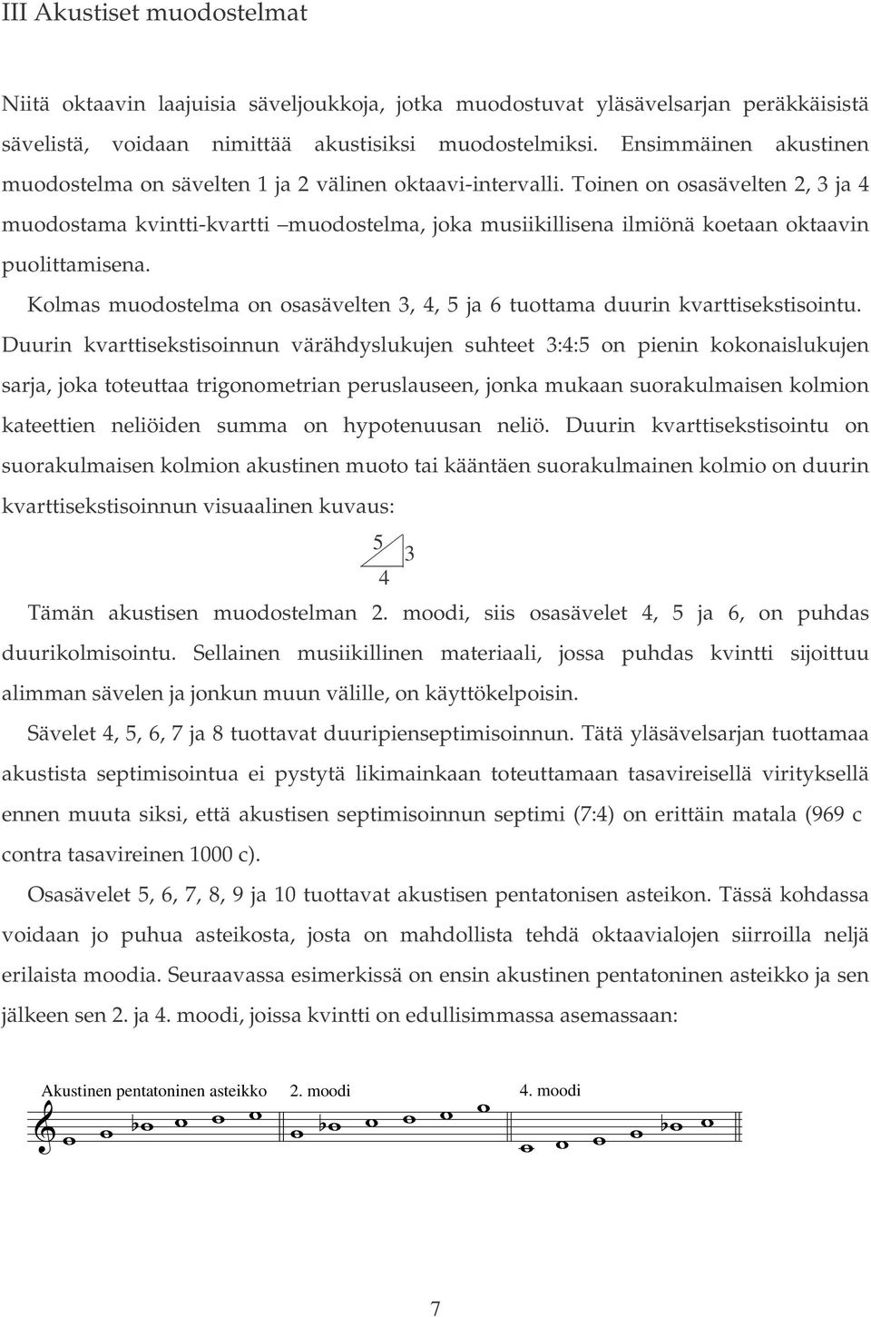 Toinen on osasävelten, 3 ja muodostama kvintti-kvartti muodostelma, joka musiikillisena ilmiönä koetaan oktaavin puolittamisena.