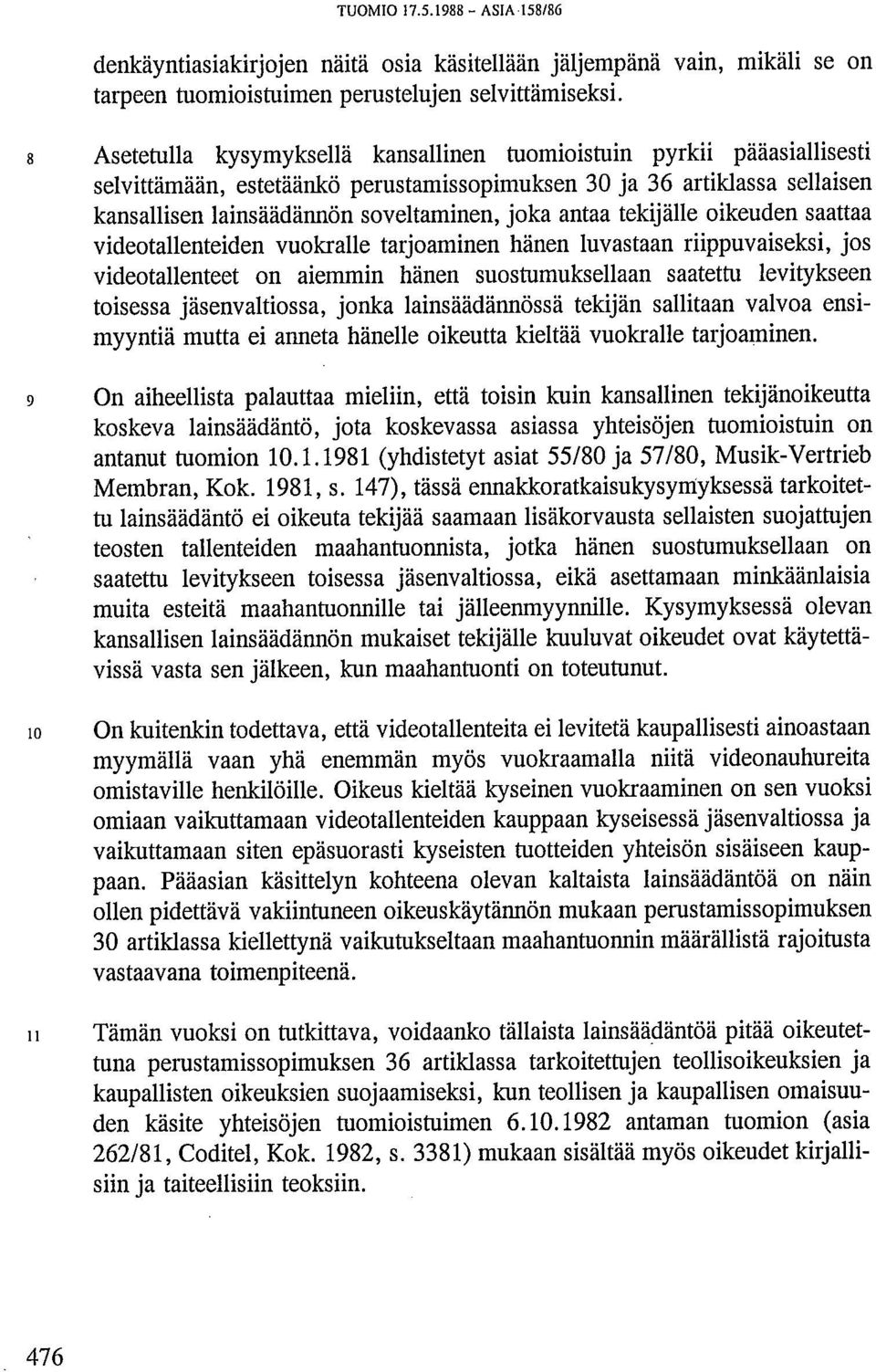 antaa tekijälle oikeuden saattaa videotallenteiden vuokralle tarjoaminen hänen luvastaan riippuvaiseksi, jos videotallenteet on aiemmin hänen suostumuksellaan saatettu levitykseen toisessa