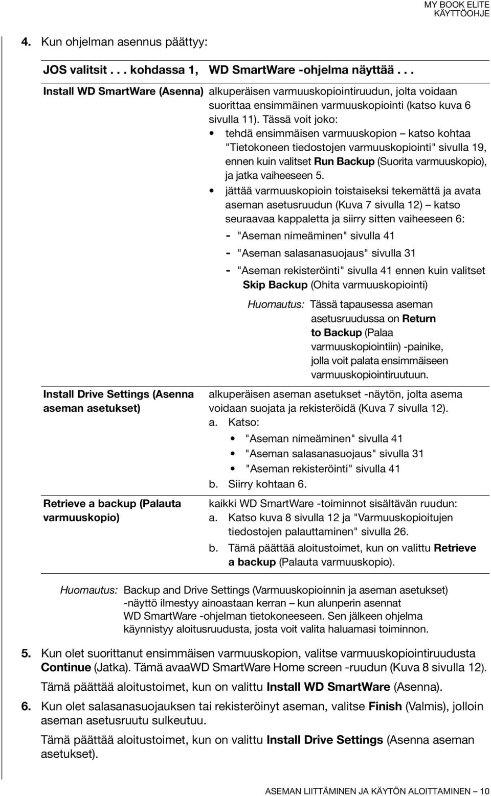 Tässä voit joko: tehdä ensimmäisen varmuuskopion katso kohtaa "Tietokoneen tiedostojen varmuuskopiointi" sivulla 19, ennen kuin valitset Run Backup (Suorita varmuuskopio), ja jatka vaiheeseen 5.