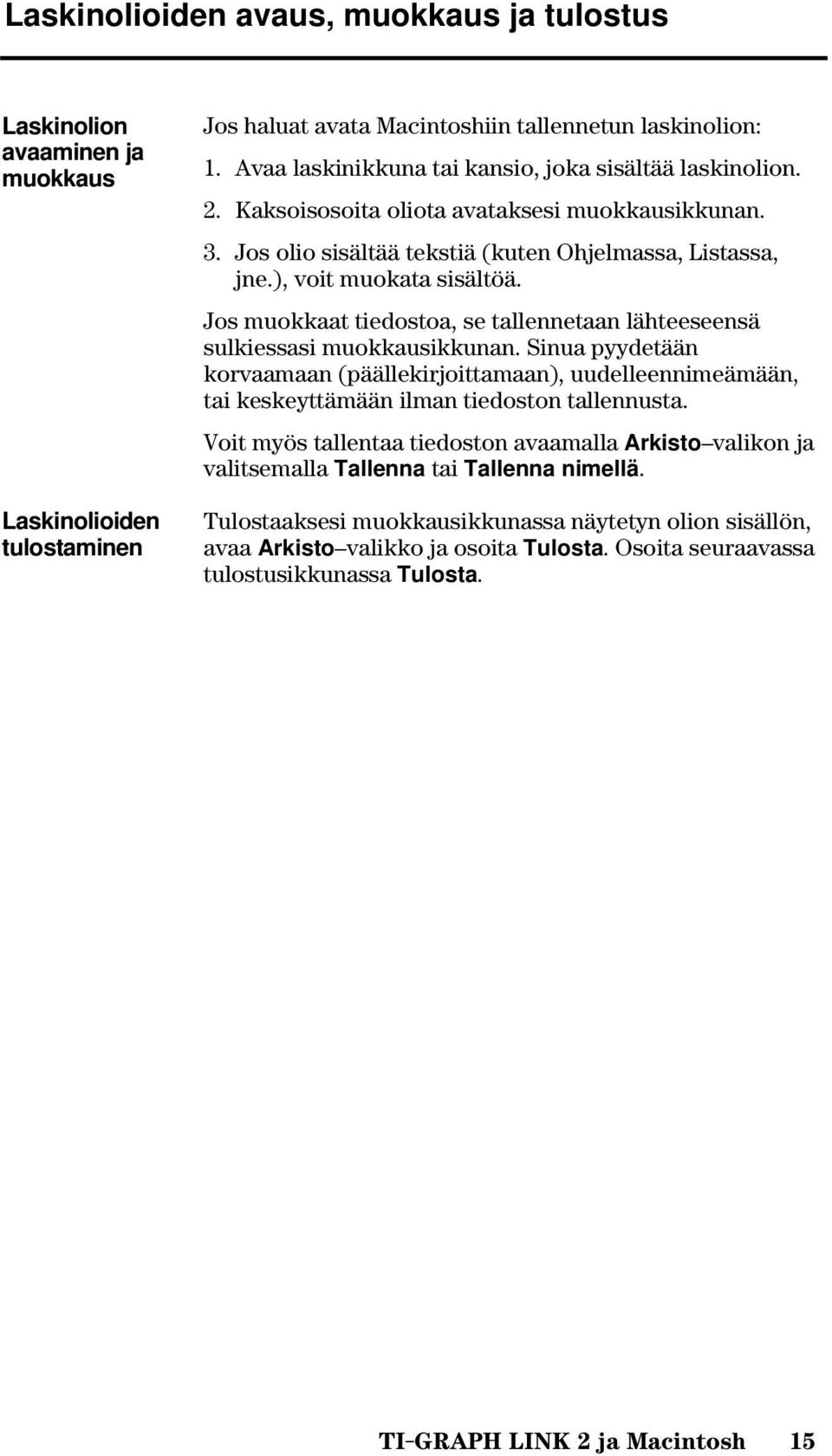Jos muokkaat tiedostoa, se tallennetaan lähteeseensä sulkiessasi muokkausikkunan. Sinua pyydetään korvaamaan (päällekirjoittamaan), uudelleennimeämään, tai keskeyttämään ilman tiedoston tallennusta.