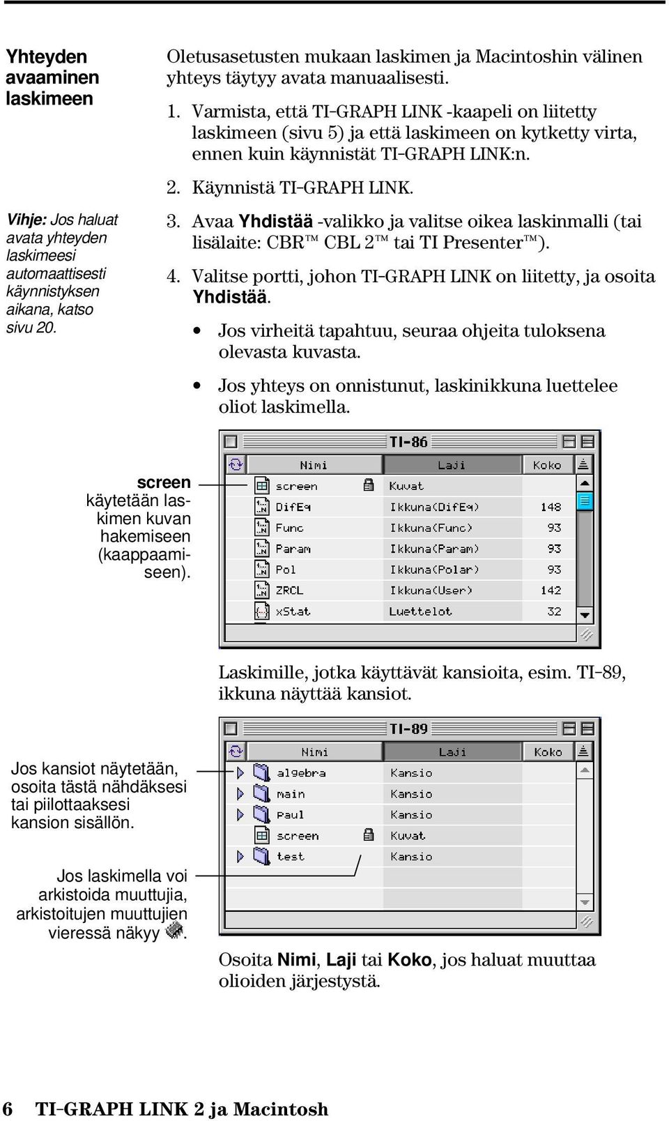 Varmista, että TI-GRAPH LINK -kaapeli on liitetty laskimeen (sivu 5) ja että laskimeen on kytketty virta, ennen kuin käynnistät TI-GRAPH LINK:n. 2. Käynnistä TI-GRAPH LINK. 3.