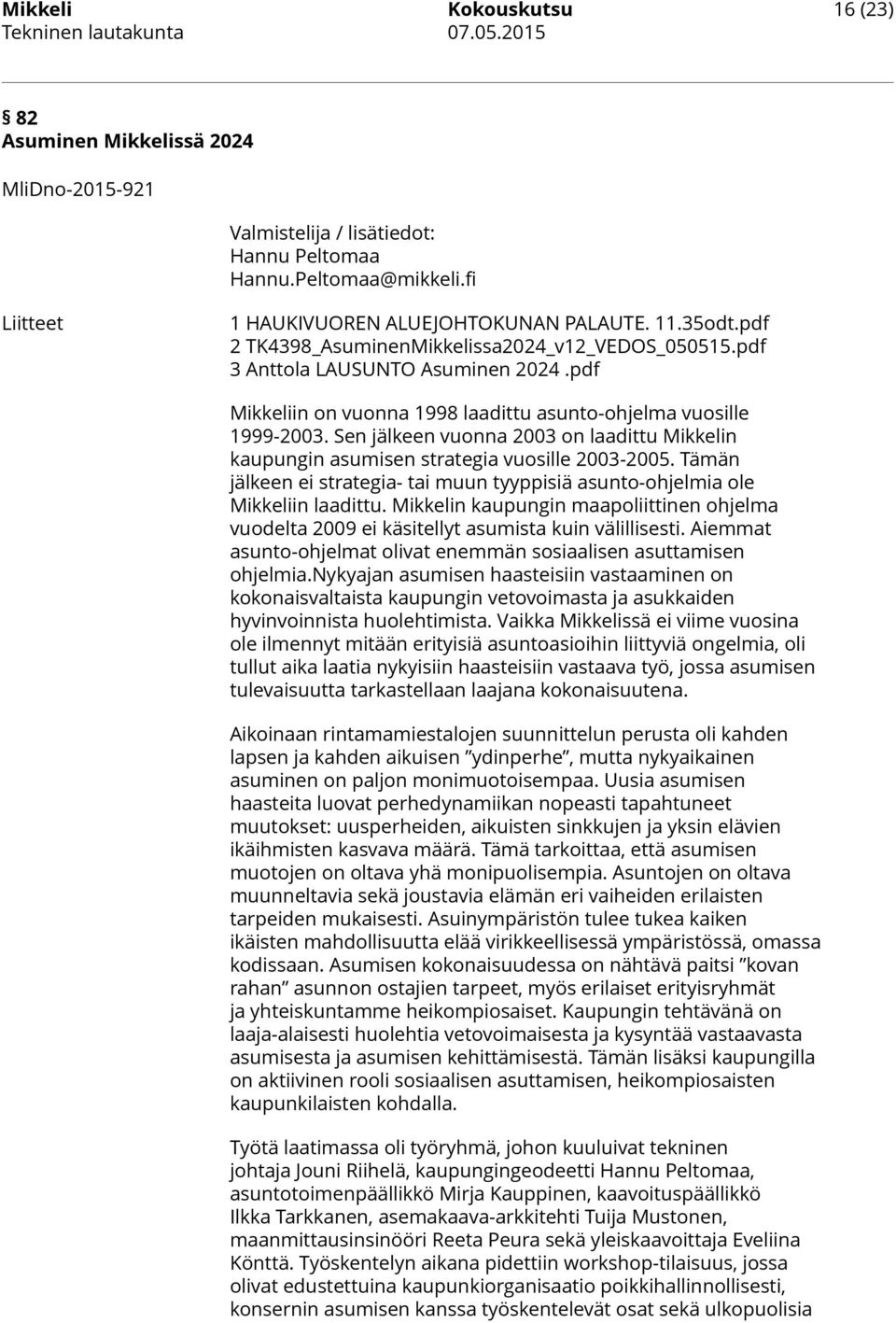 Sen jälkeen vuonna 2003 on laadittu Mikkelin kaupungin asumisen strategia vuosille 2003-2005. Tämän jälkeen ei strategia- tai muun tyyppisiä asunto-ohjelmia ole Mikkeliin laadittu.