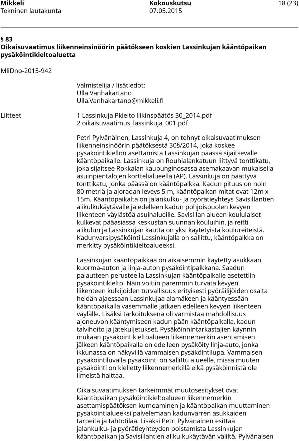 pdf Petri Pylvänäinen, Lassinkuja 4, on tehnyt oikaisuvaatimuksen liikenneinsinöörin päätöksestä 30 /2014, joka koskee pysäköintikiellon asettamista Lassinkujan päässä sijaitsevalle kääntöpaikalle.