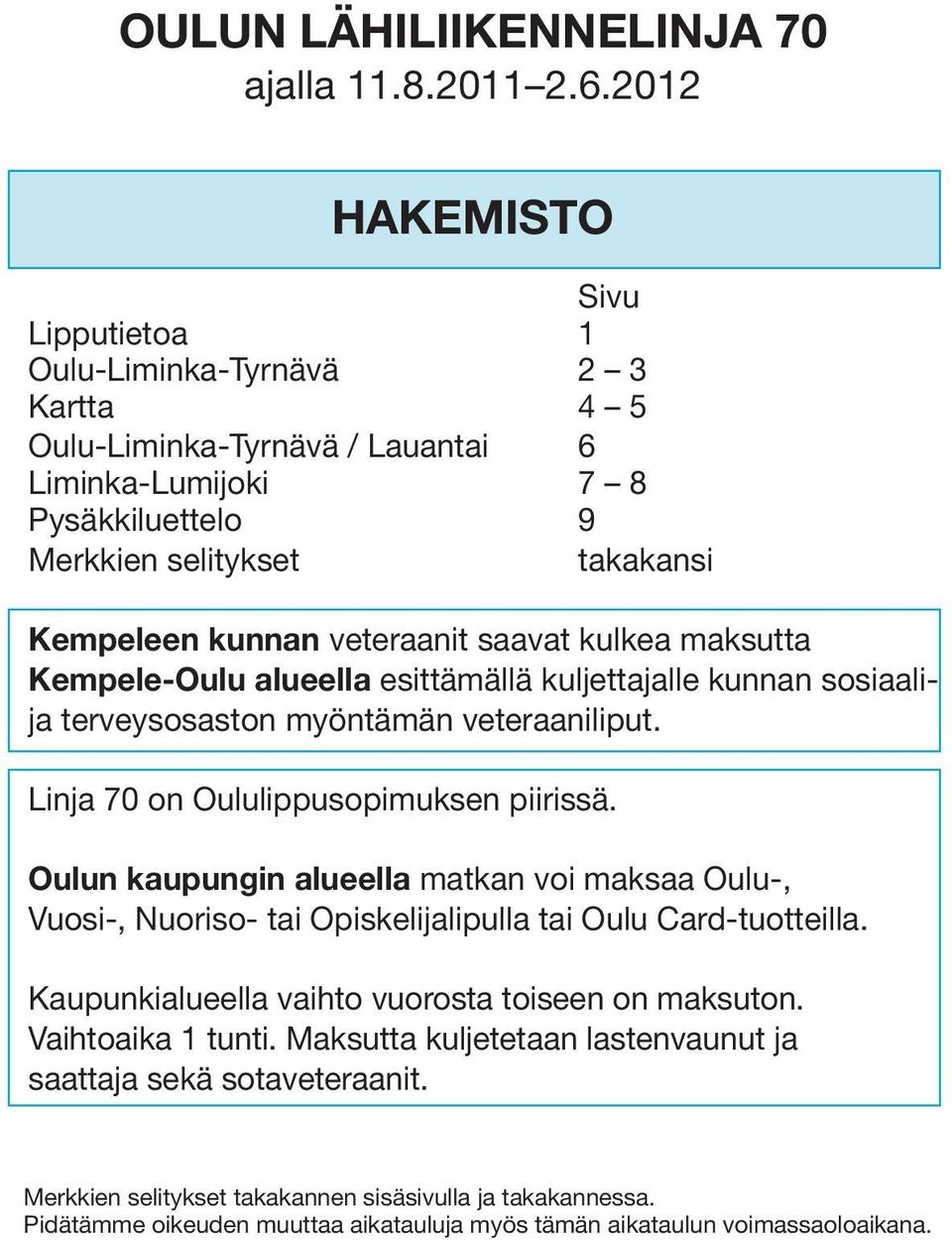 veteraanit saavat kulkea maksutta Kempele-Oulu alueella esittämällä kuljettajalle kunnan sosiaalija terveysosaston myöntämän veteraaniliput. Linja 70 on Oululippusopimuksen piirissä.