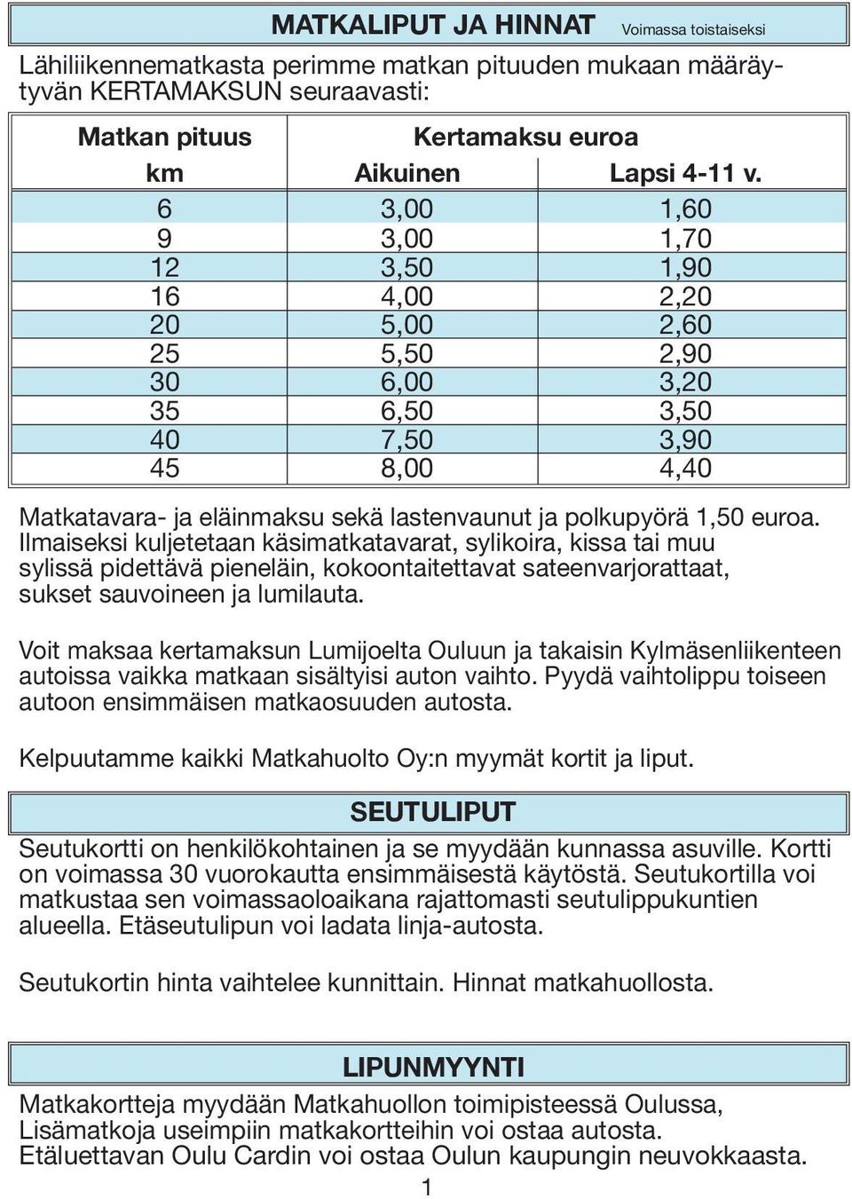 Ilmaiseksi kuljetetaan käsimatkatavarat, sylikoira, kissa tai muu sylissä pidettävä pieneläin, kokoontaitettavat sateenvarjorattaat, sukset sauvoineen ja lumilauta.