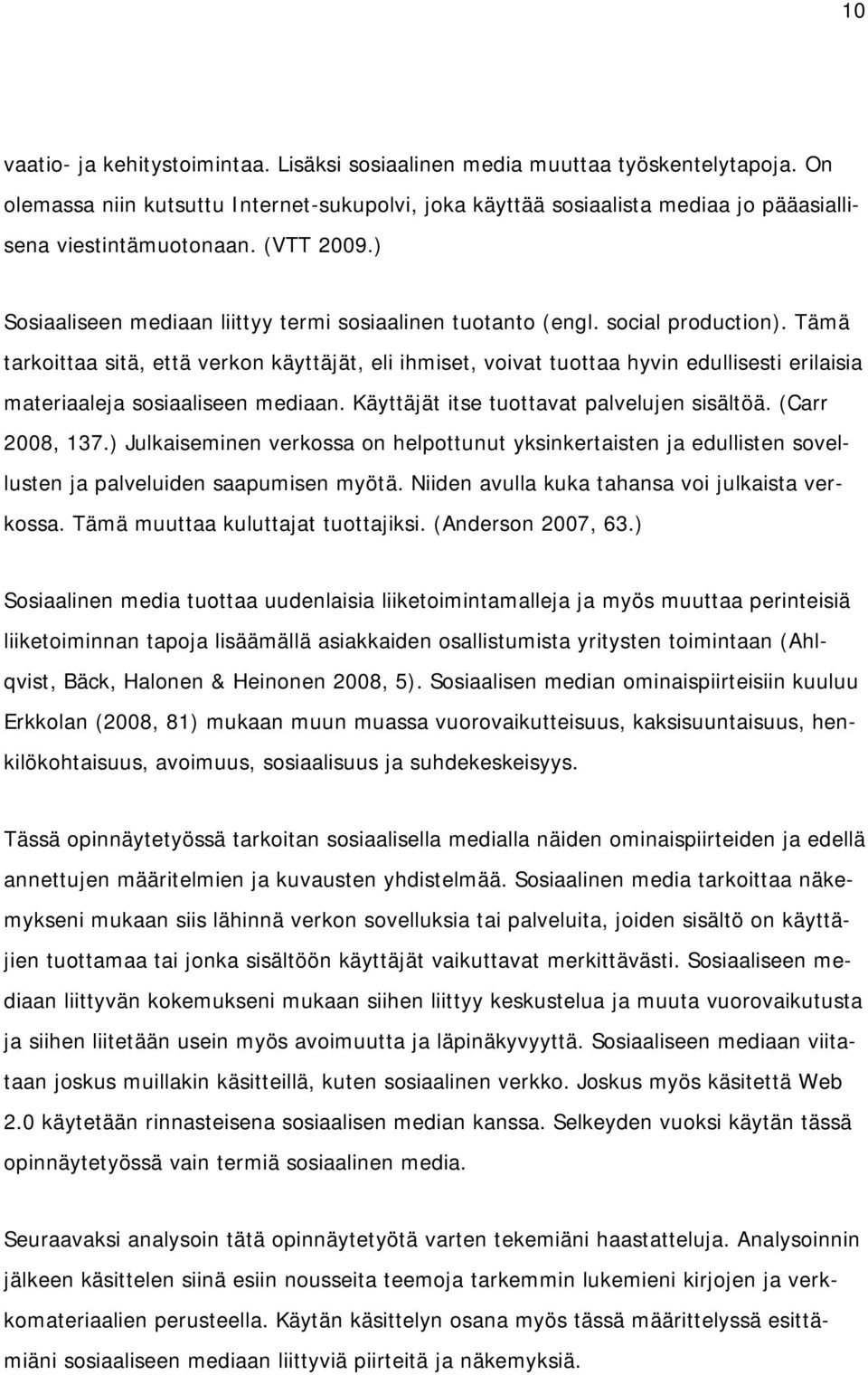 Tämä tarkoittaa sitä, että verkon käyttäjät, eli ihmiset, voivat tuottaa hyvin edullisesti erilaisia materiaaleja sosiaaliseen mediaan. Käyttäjät itse tuottavat palvelujen sisältöä. (Carr 2008, 137.