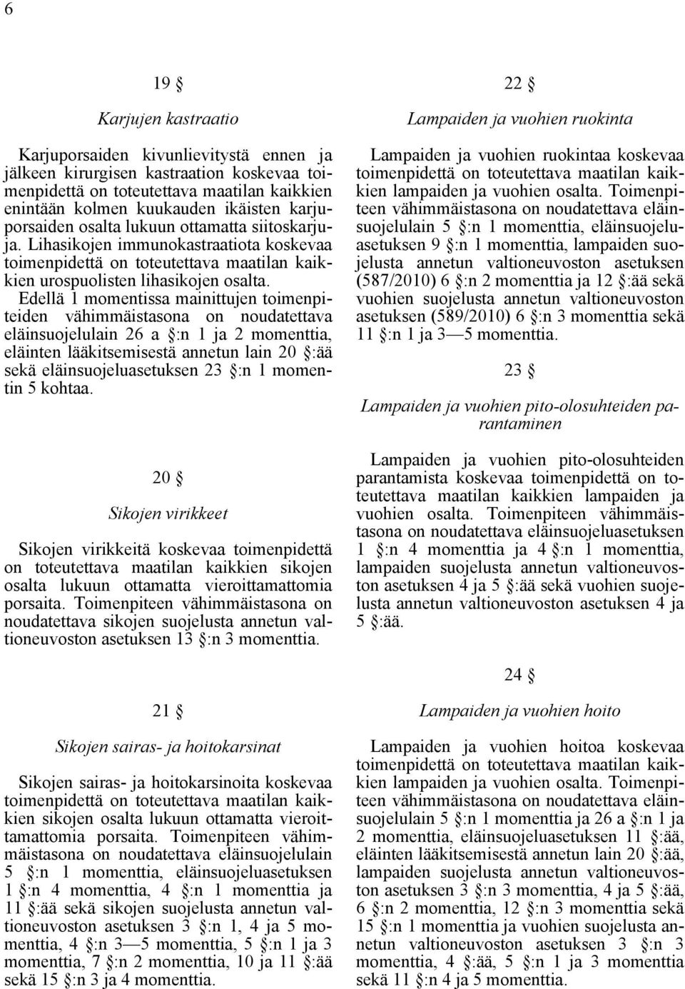 Edellä 1 momentissa mainittujen toimenpiteiden eläinsuojelulain 26 a :n 1 ja 2 momenttia, eläinten lääkitsemisestä annetun lain 20 :ää sekä eläinsuojeluasetuksen 23 :n 1 momentin 5 kohtaa.