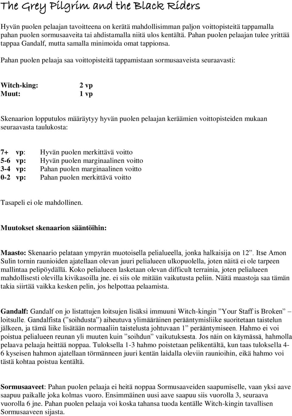 Pahan puolen pelaaja saa voittopisteitä tappamistaan sormusaaveista seuraavasti: Witch-king: Muut: 2 vp Skenaarion lopputulos määräytyy hyvän puolen pelaajan keräämien voittopisteiden mukaan