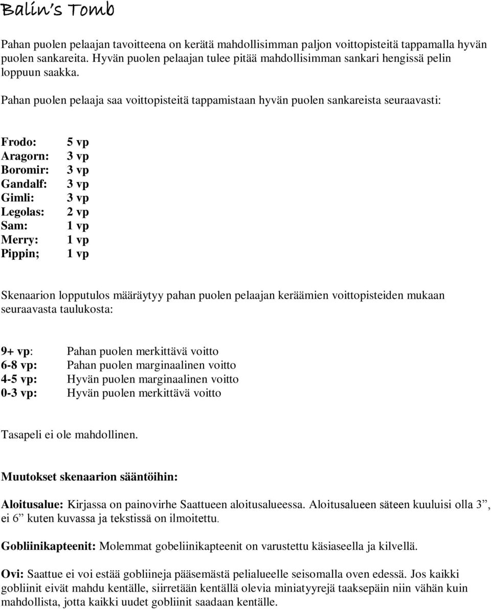 Pahan puolen pelaaja saa voittopisteitä tappamistaan hyvän puolen sankareista seuraavasti: Frodo: Aragorn: Boromir: Gandalf: Gimli: Legolas: Sam: Merry: Pippin; 5 vp 2 vp Skenaarion lopputulos