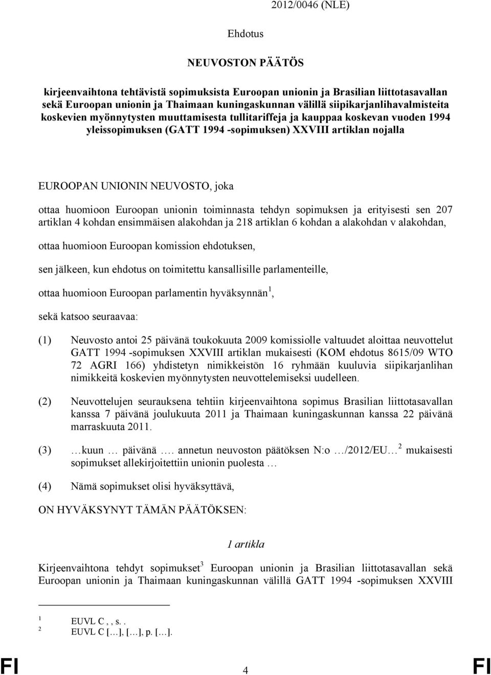 NEUVOSTO, joka ottaa huomioon Euroopan unionin toiminnasta tehdyn sopimuksen ja erityisesti sen 207 artiklan 4 kohdan ensimmäisen alakohdan ja 218 artiklan 6 kohdan a alakohdan v alakohdan, ottaa