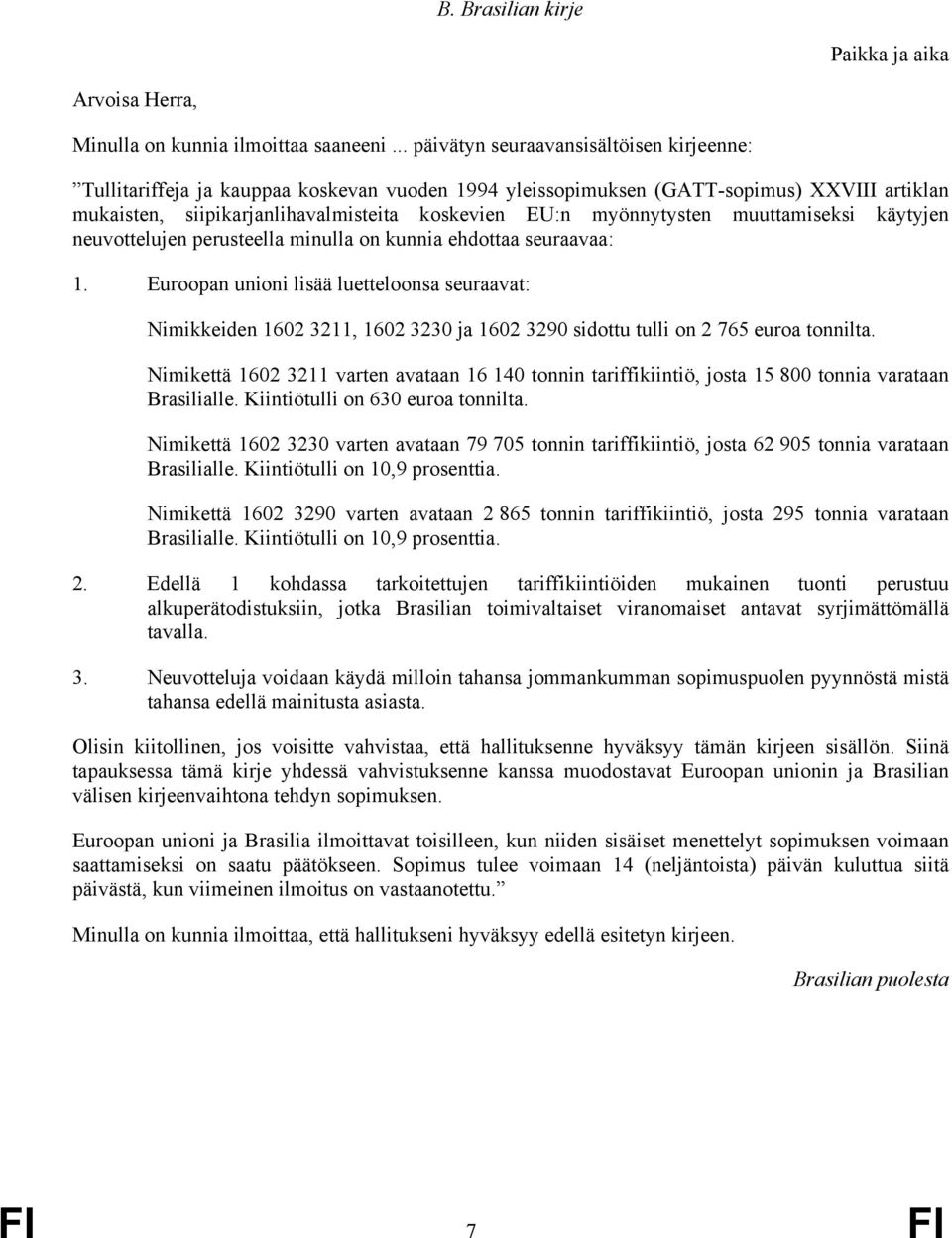 myönnytysten muuttamiseksi käytyjen neuvottelujen perusteella minulla on kunnia ehdottaa seuraavaa: 1.