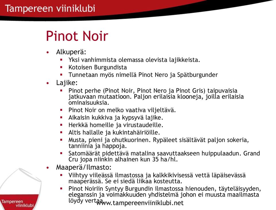 Paljon erilaisia klooneja, joilla erilaisia ominaisuuksia. Pinot Noir on melko vaativa viljeltävä. Aikaisin kukkiva ja kypsyvä lajike. Herkkä homeille ja virustaudeille.