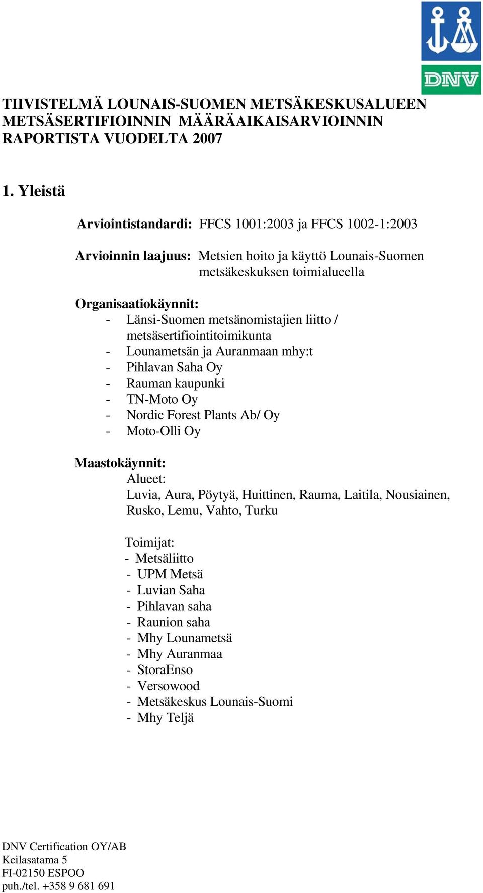 metsänomistajien liitto / metsäsertifiointitoimikunta - Lounametsän ja Auranmaan mhy:t - Pihlavan Saha Oy - Rauman kaupunki - TN-Moto Oy - Nordic Forest Plants Ab/ Oy - Moto-Olli Oy Maastokäynnit: