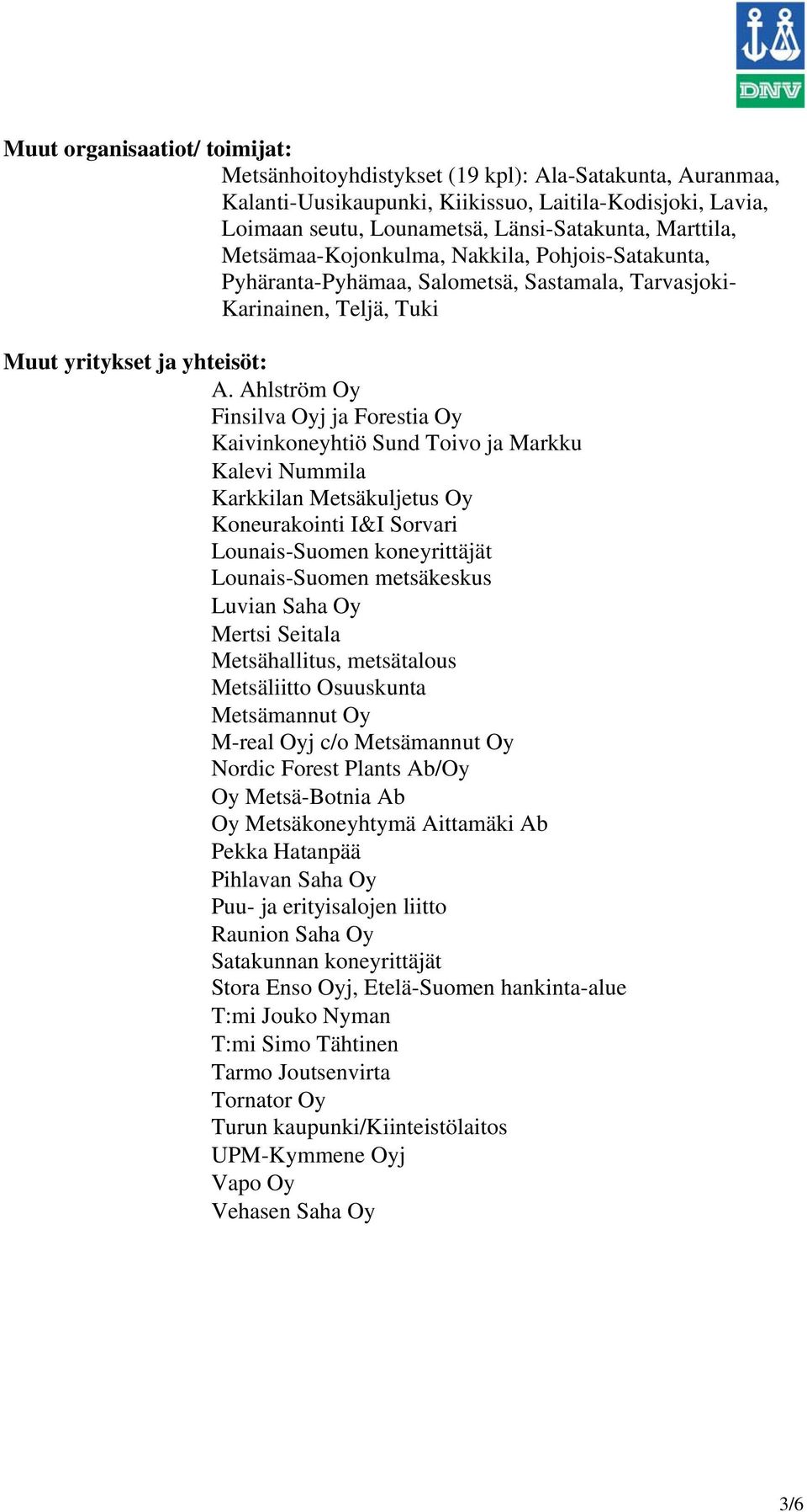 Ahlström Oy Finsilva Oyj ja Forestia Oy Kaivinkoneyhtiö Sund Toivo ja Markku Kalevi Nummila Karkkilan Metsäkuljetus Oy Koneurakointi I&I Sorvari Lounais-Suomen koneyrittäjät Lounais-Suomen