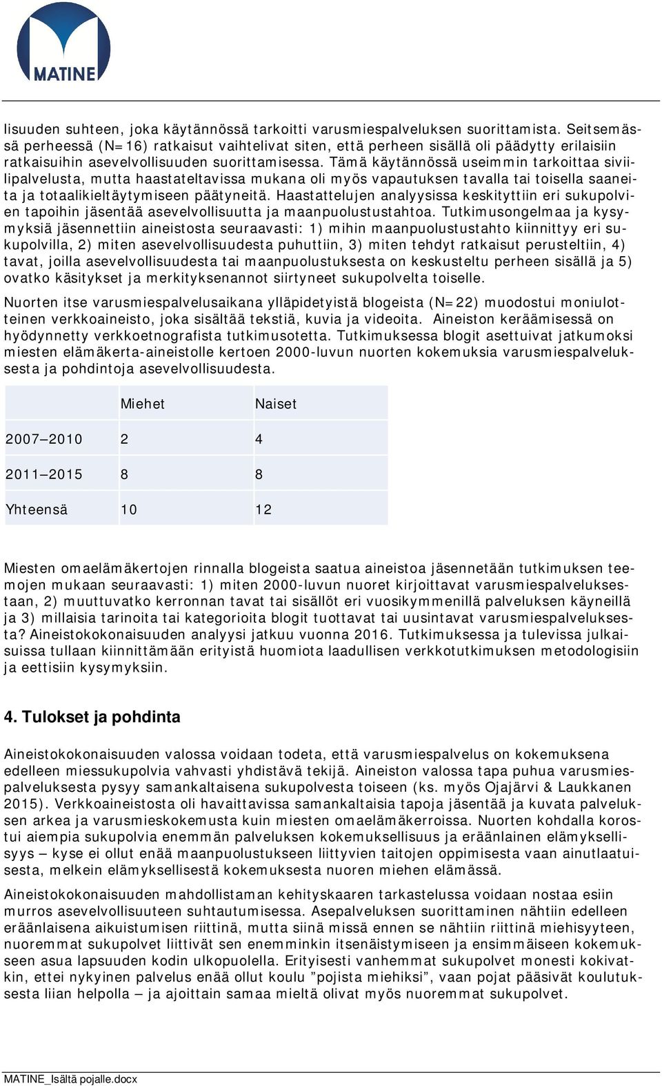 Tämä käytännössä useimmin tarkoittaa siviilipalvelusta, mutta haastateltavissa mukana oli myös vapautuksen tavalla tai toisella saaneita ja totaalikieltäytymiseen päätyneitä.