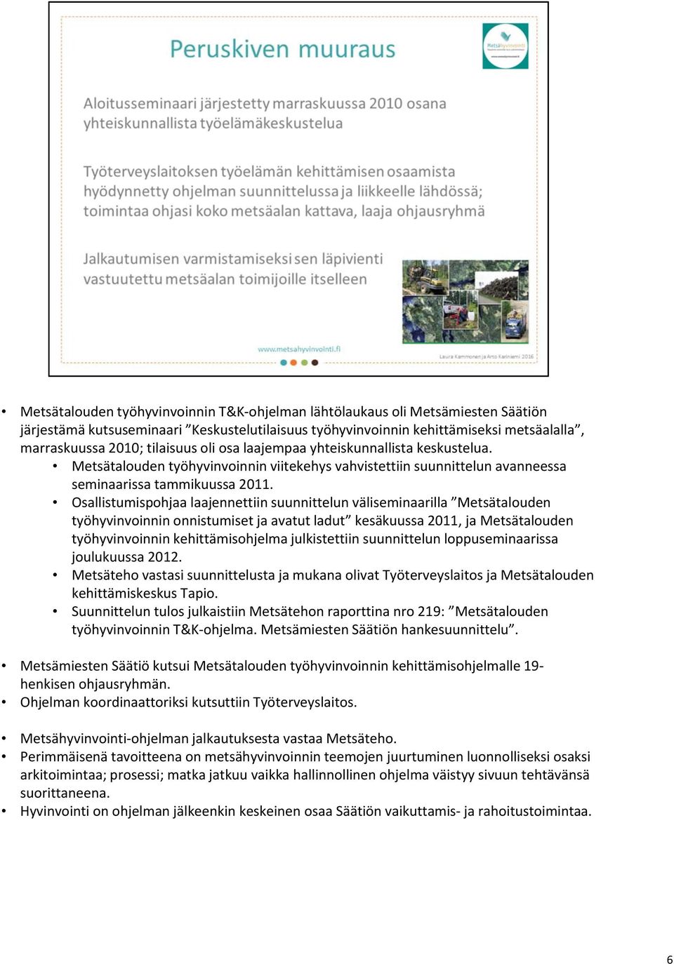 Osallistumispohjaa laajennettiin suunnittelun väliseminaarilla Metsätalouden työhyvinvoinnin onnistumiset ja avatut ladut kesäkuussa 2011, ja Metsätalouden työhyvinvoinnin kehittämisohjelma