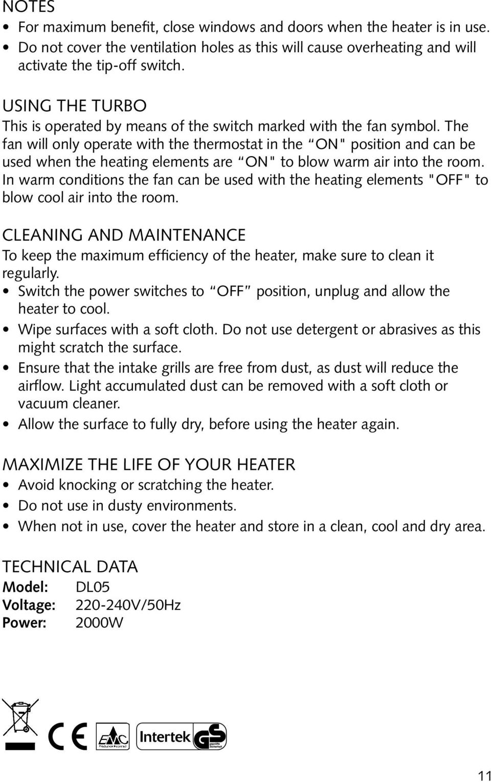 The fan will only operate with the thermostat in the ON" position and can be used when the heating elements are ON" to blow warm air into the room.