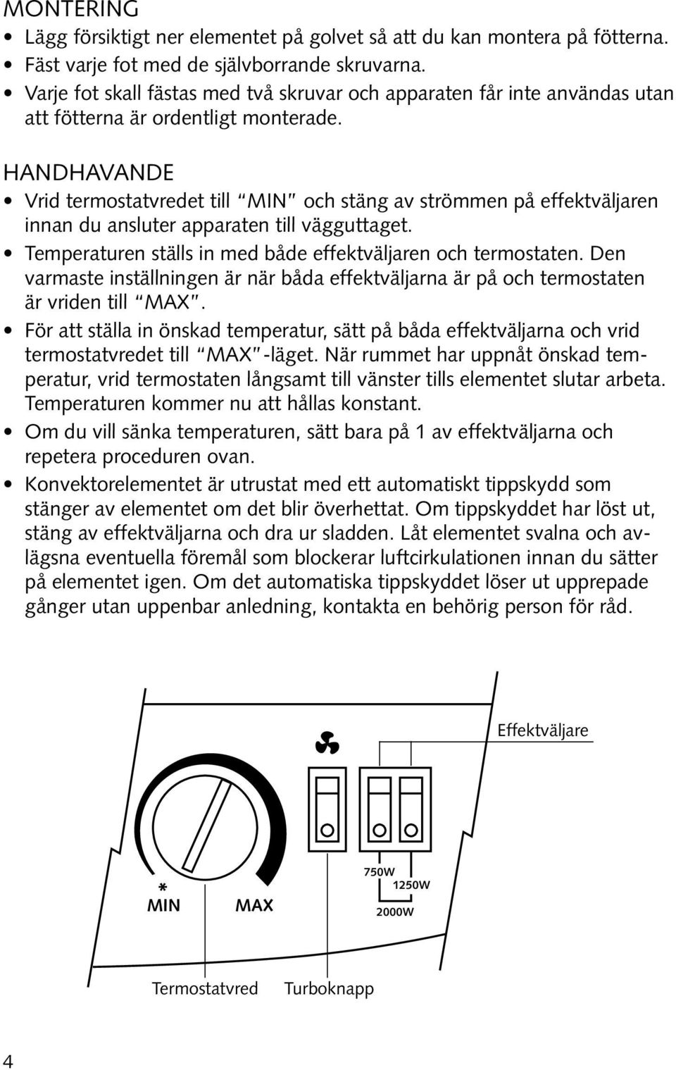 Handhavande Vrid termostatvredet till MIN och stäng av strömmen på effektväljaren innan du ansluter apparaten till vägguttaget. Temperaturen ställs in med både effektväljaren och termostaten.