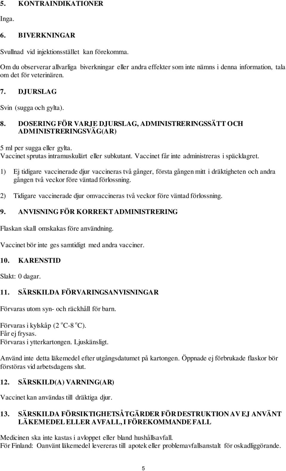 DOSERING FÖR VARJE DJURSLAG, ADMINISTRERINGSSÄTT OCH ADMINISTRERINGSVÄG(AR) 5 ml per sugga eller gylta. Vaccinet sprutas intramuskulärt eller subkutant. Vaccinet får inte administreras i späcklagret.