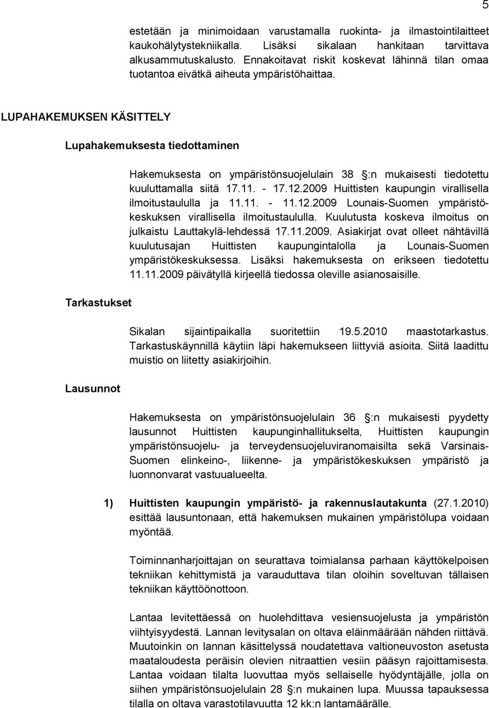 5 LUPAHAKEMUKSEN KÄSITTELY Lupahakemuksesta tiedottaminen Tarkastukset Lausunnot Hakemuksesta on ympäristönsuojelulain 38 :n mukaisesti tiedotettu kuuluttamalla siitä 17.11. - 17.12.