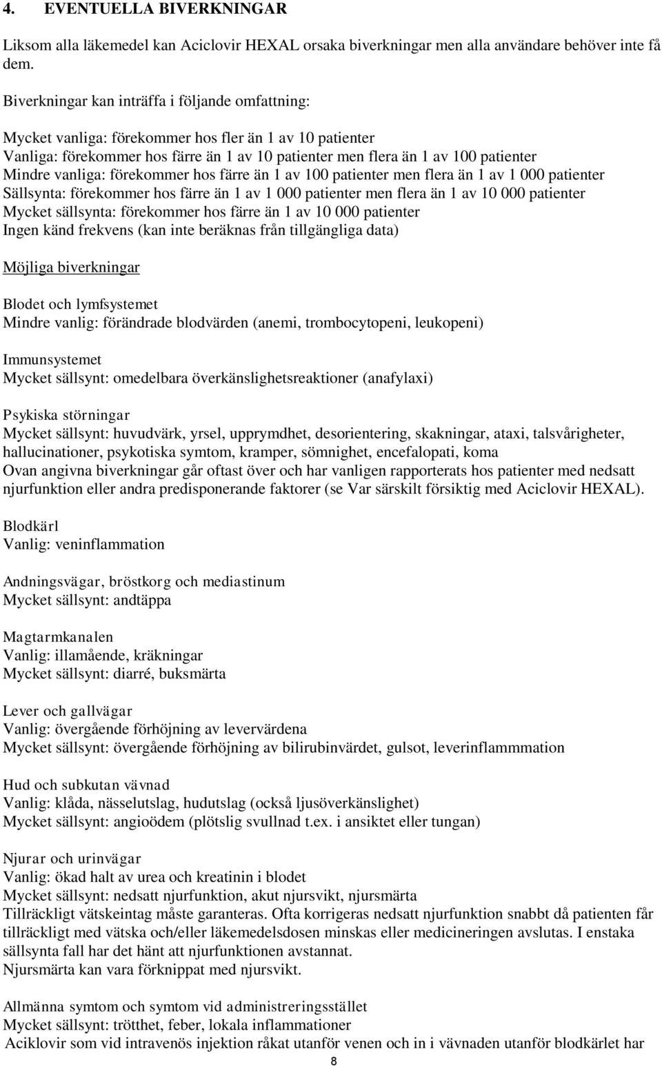 vanliga: förekommer hos färre än 1 av 100 patienter men flera än 1 av 1 000 patienter Sällsynta: förekommer hos färre än 1 av 1 000 patienter men flera än 1 av 10 000 patienter Mycket sällsynta: