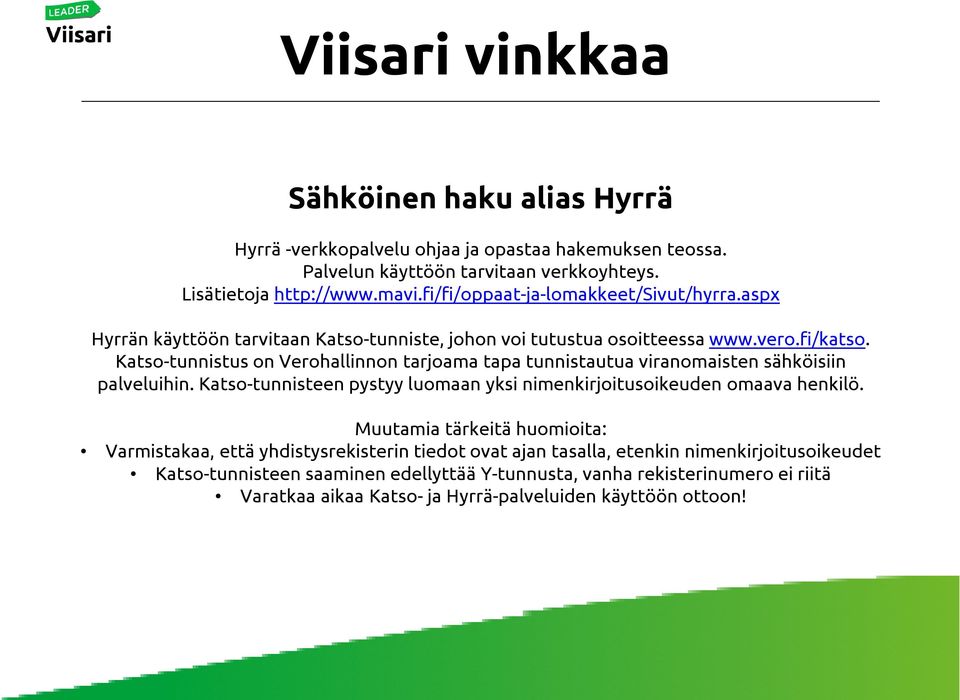 Katso-tunnistus on Verohallinnon tarjoama tapa tunnistautuaviranomaisten sähköisiin palveluihin. Katso-tunnisteen pystyy luomaan yksi nimenkirjoitusoikeuden omaava henkilö.