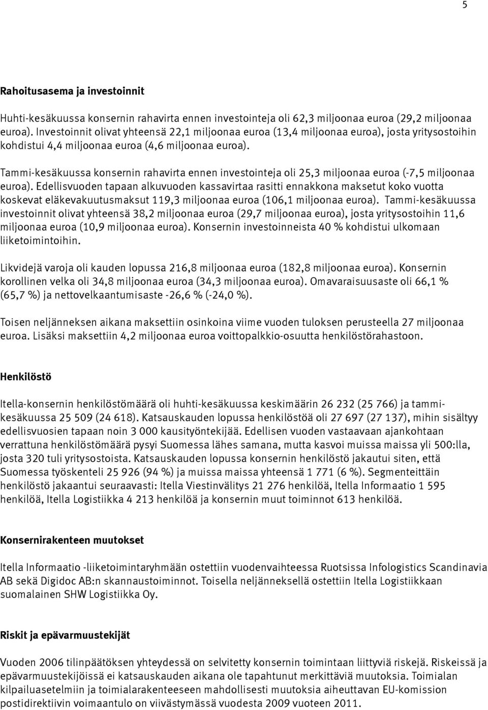 Tammi-kesäkuussa konsernin rahavirta ennen investointeja oli 25,3 miljoonaa euroa (-7,5 miljoonaa euroa).