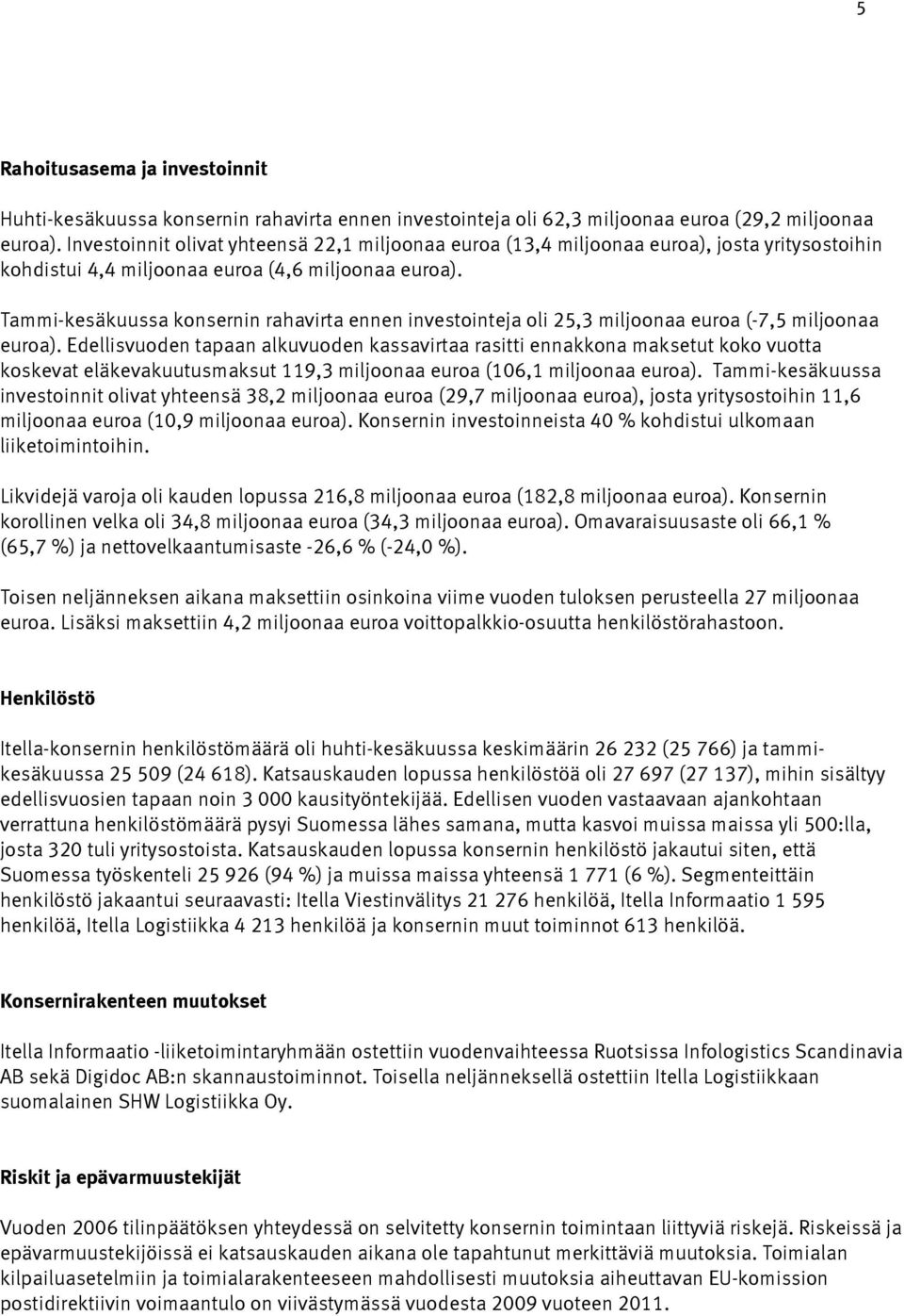 Tammi-kesäkuussa konsernin rahavirta ennen investointeja oli 25,3 miljoonaa euroa (-7,5 miljoonaa euroa).