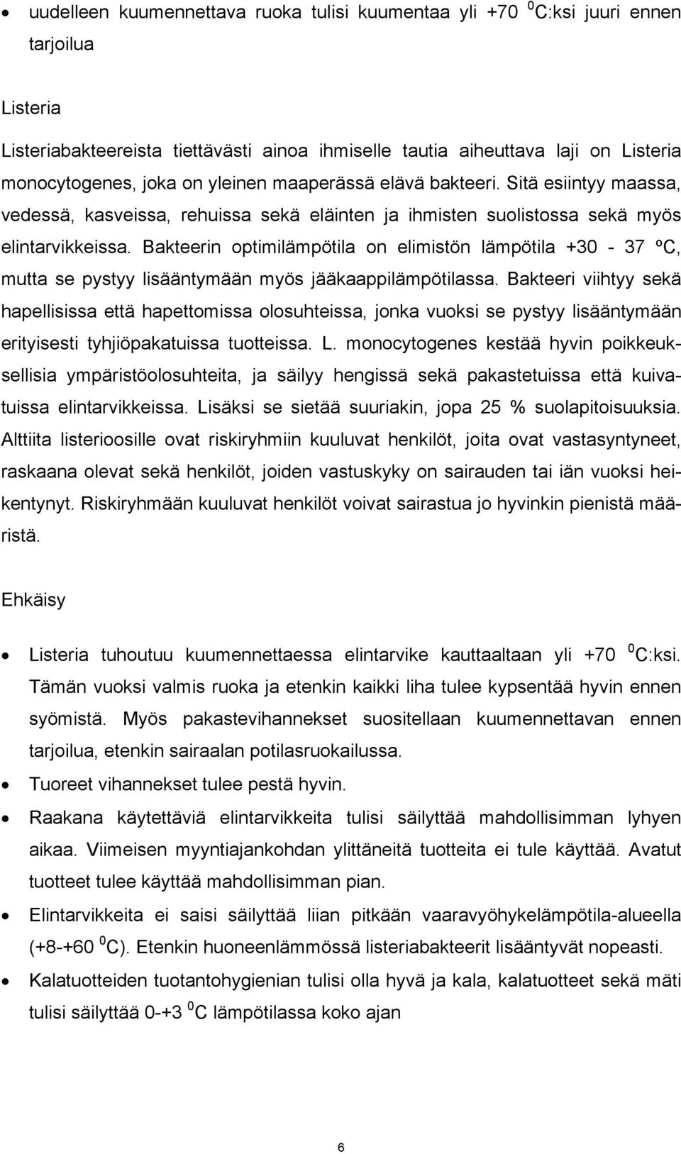Bakteerin optimilämpötila on elimistön lämpötila +30-37 ºC, mutta se pystyy lisääntymään myös jääkaappilämpötilassa.